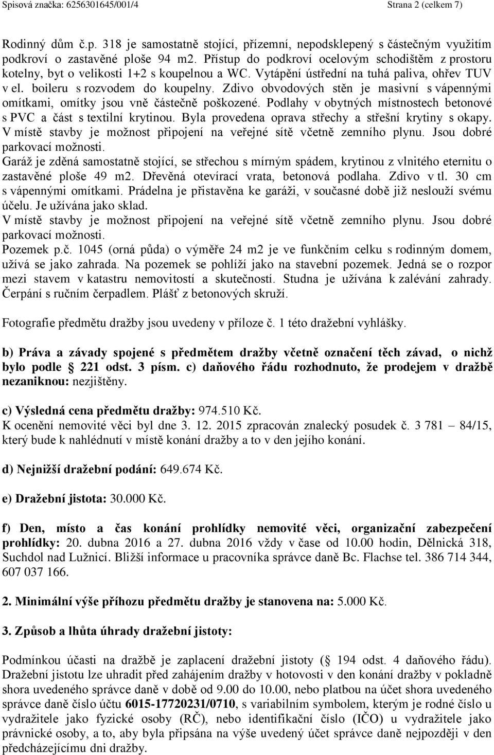 Zdivo obvodových stěn je masivní s vápennými omítkami, omítky jsou vně částečně poškozené. Podlahy v obytných místnostech betonové s PVC a část s textilní krytinou.