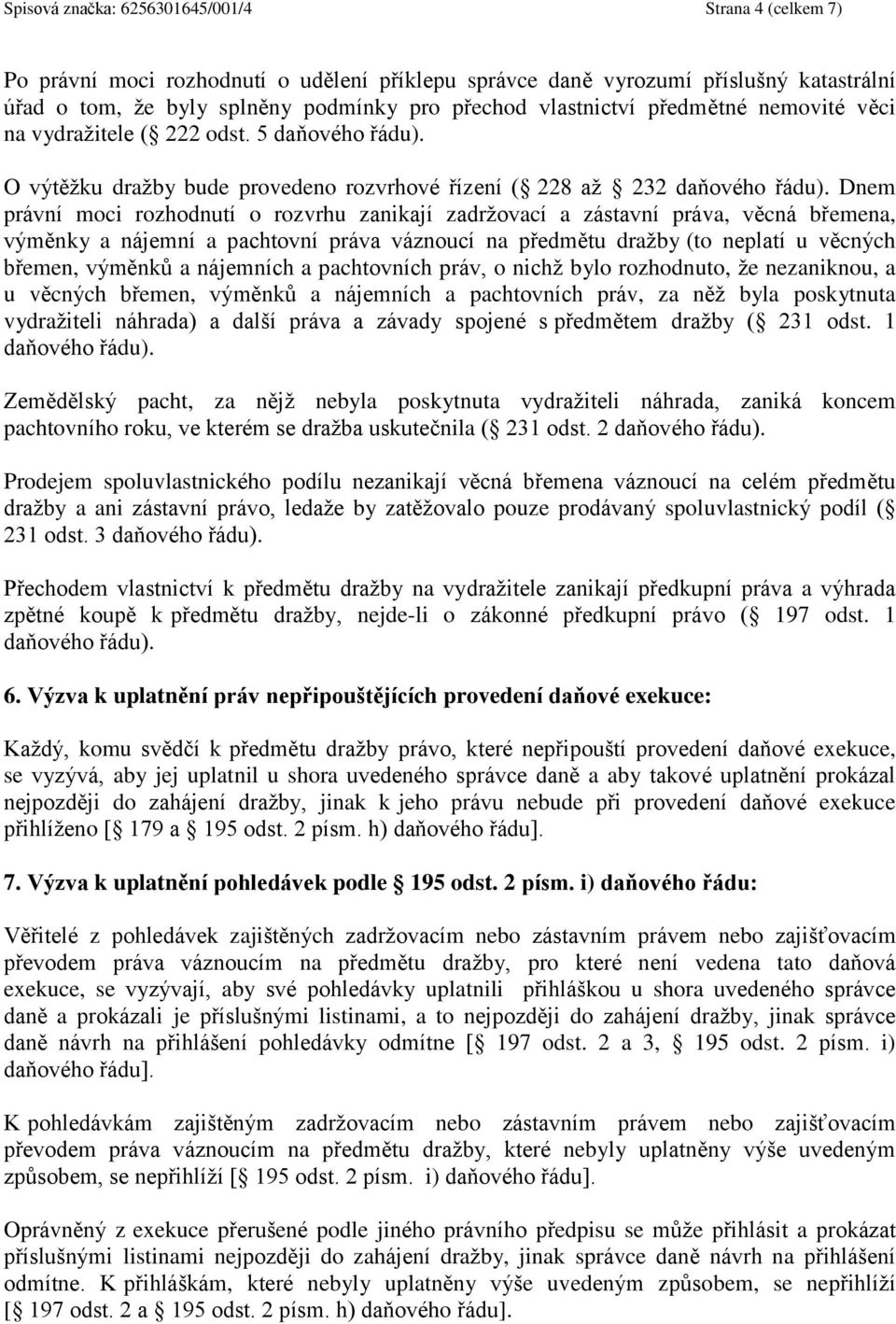 Dnem právní moci rozhodnutí o rozvrhu zanikají zadržovací a zástavní práva, věcná břemena, výměnky a nájemní a pachtovní práva váznoucí na předmětu dražby (to neplatí u věcných břemen, výměnků a