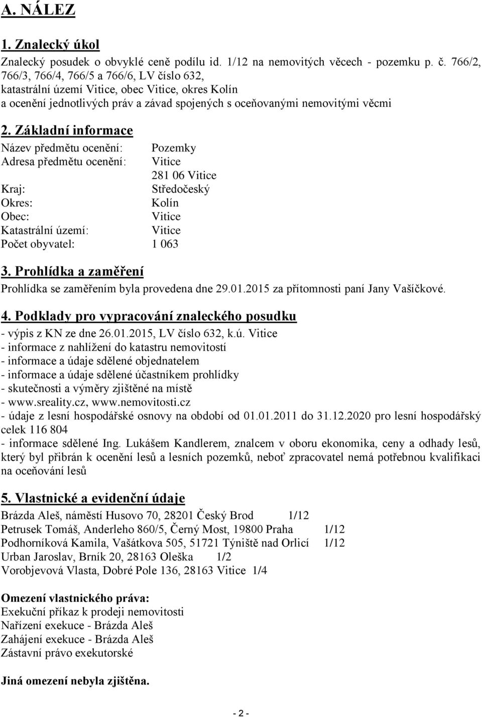 Základní informace Název předmětu ocenění: Pozemky Adresa předmětu ocenění: Vitice 281 06 Vitice Kraj: Středočeský Okres: Kolín Obec: Vitice Katastrální území: Vitice Počet obyvatel: 1 063 3.