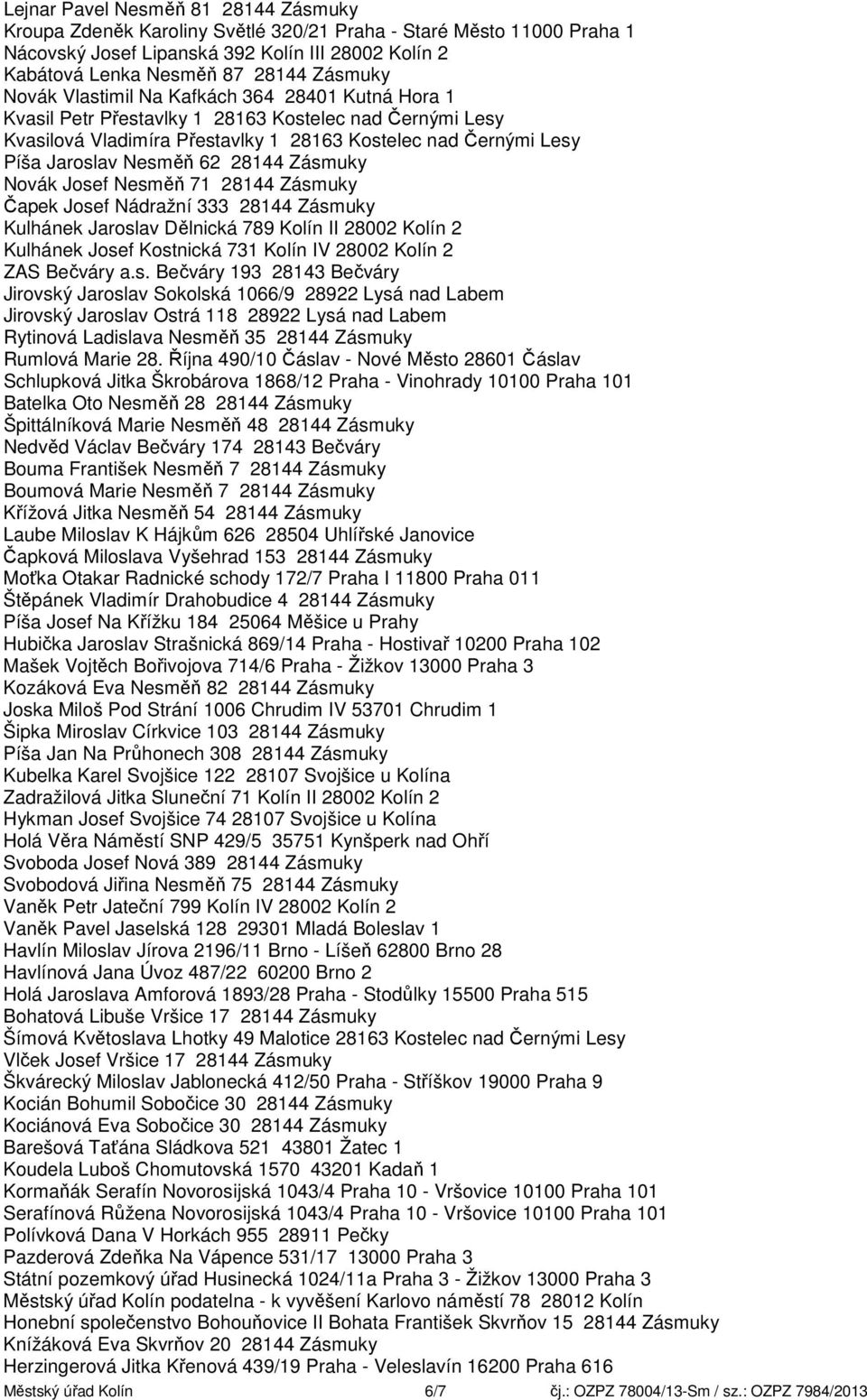 28144 Zásmuky Novák Josef Nesměň 71 28144 Zásmuky Čapek Josef Nádražní 333 28144 Zásmuky Kulhánek Jaroslav Dělnická 789 Kolín II 28002 Kolín 2 Kulhánek Josef Kostnická 731 Kolín IV 28002 Kolín 2 ZAS