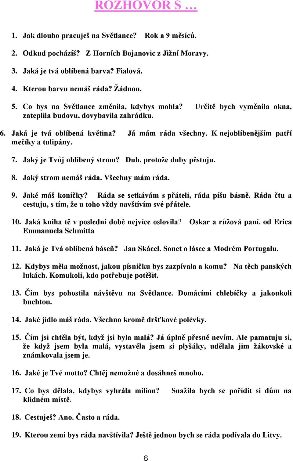 K nejoblíbenějším patří mečíky a tulipány. 7. Jaký je Tvůj oblíbený strom? Dub, protože duby pěstuju. 8. Jaký strom nemáš ráda. Všechny mám ráda. 9. Jaké máš koníčky?