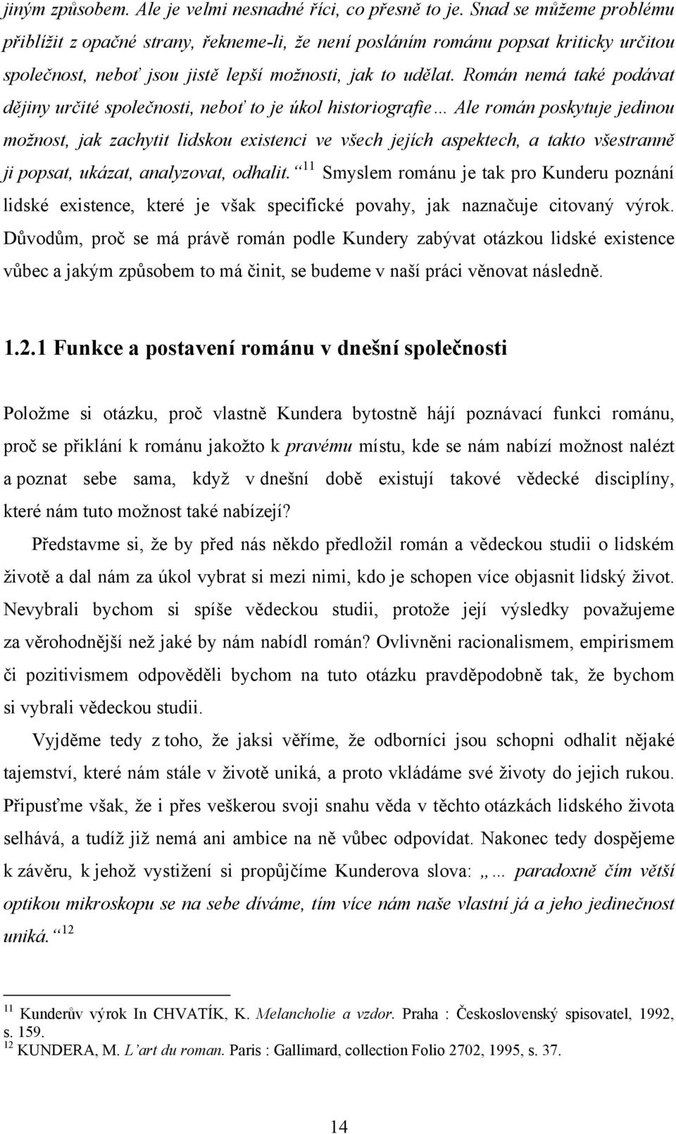 Román nemá také podávat dějiny určité společnosti, neboť to je úkol historiografie Ale román poskytuje jedinou možnost, jak zachytit lidskou existenci ve všech jejích aspektech, a takto všestranně ji