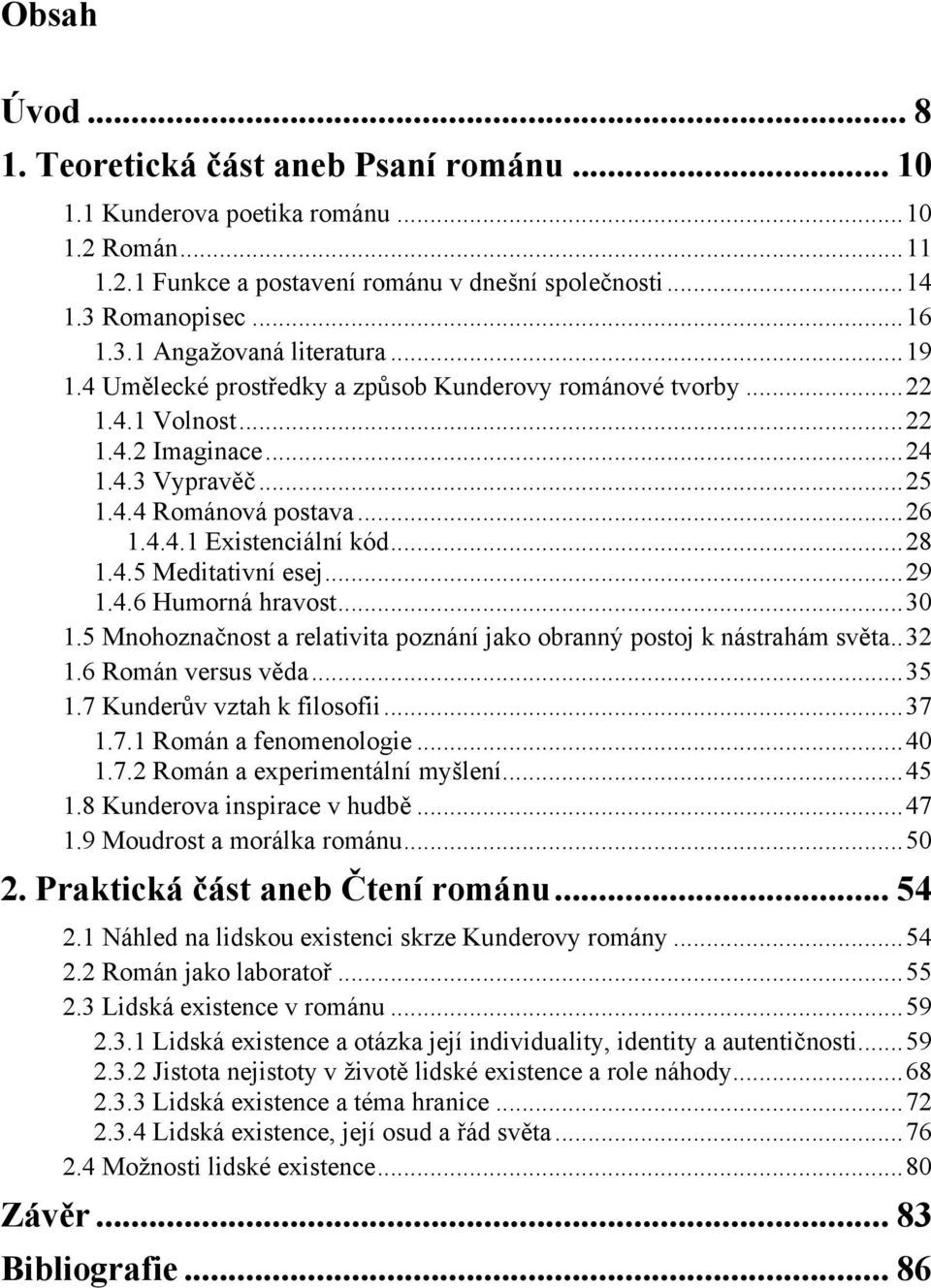 ..29 1.4.6 Humorná hravost...30 1.5 Mnohoznačnost a relativita poznání jako obranný postoj k nástrahám světa..32 1.6 Román versus věda...35 1.7 Kunderův vztah k filosofii...37 1.7.1 Román a fenomenologie.