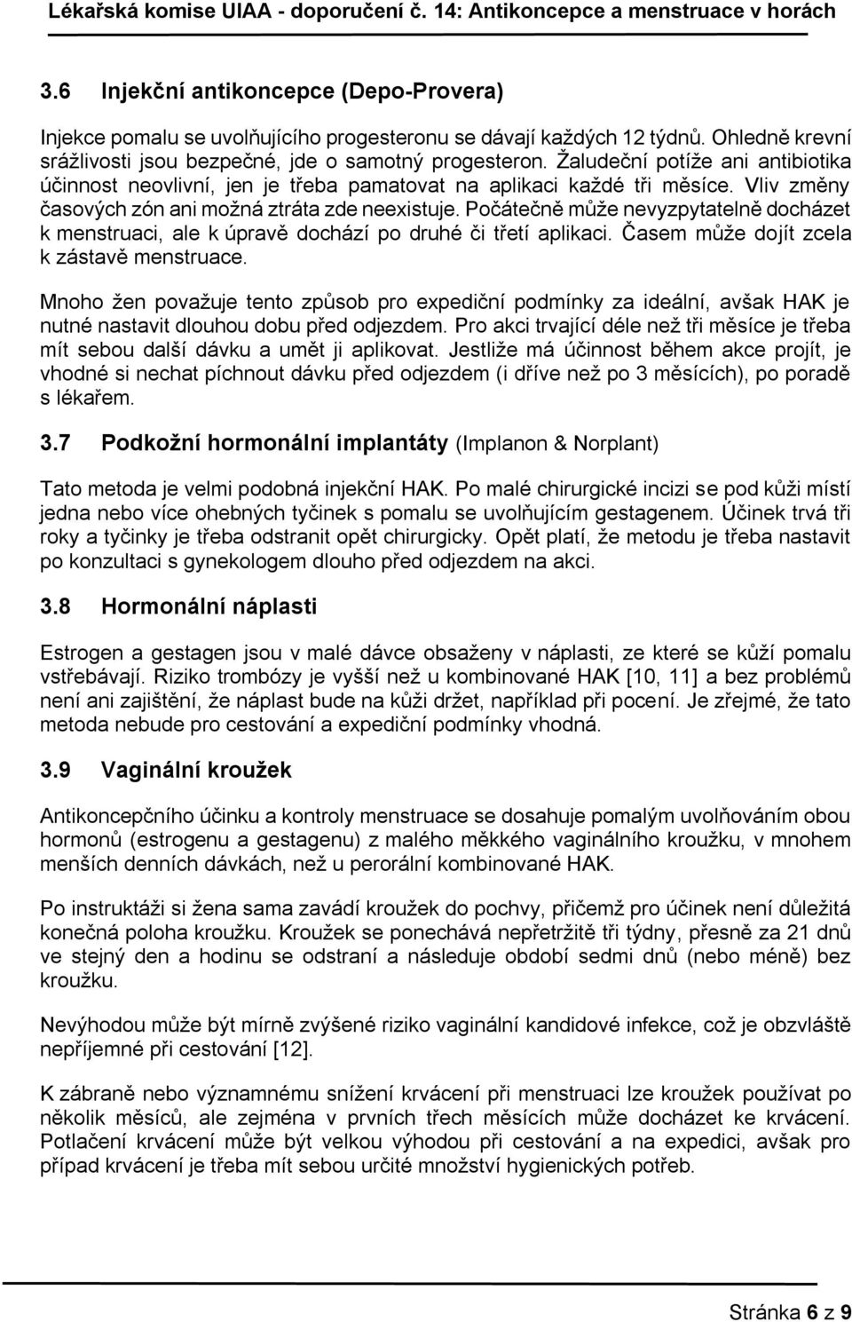 Počátečně může nevyzpytatelně docházet k menstruaci, ale k úpravě dochází po druhé či třetí aplikaci. Časem může dojít zcela k zástavě menstruace.