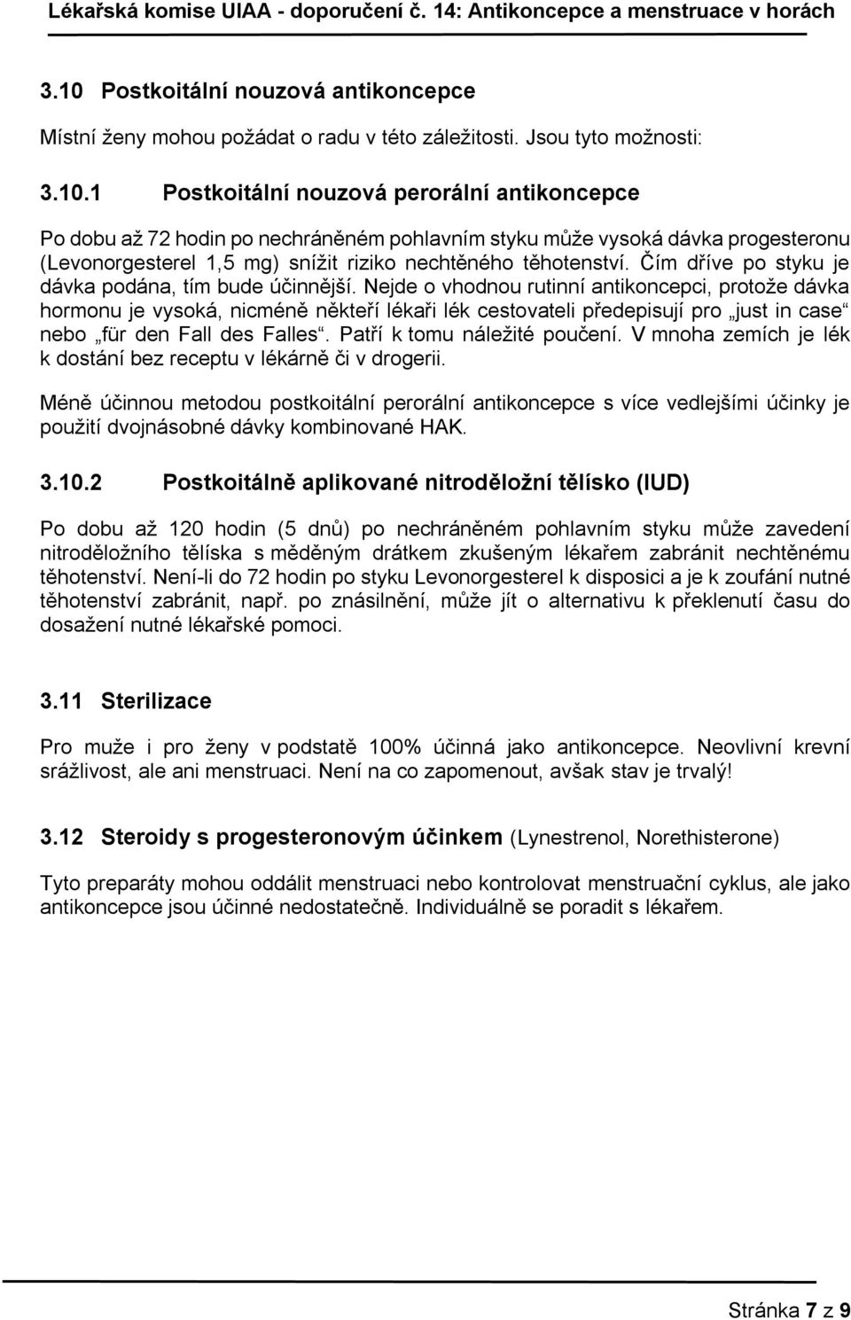 Nejde o vhodnou rutinní antikoncepci, protože dávka hormonu je vysoká, nicméně někteří lékaři lék cestovateli předepisují pro just in case nebo für den Fall des Falles. Patří k tomu náležité poučení.