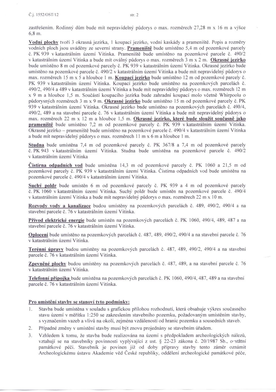 Prameniště bude umístěno 5,4 m od pozemkové parcely č. PK 939 v katastrálním území Vitinka. Prameniště bude umístěno na pozemkové parcele Č.