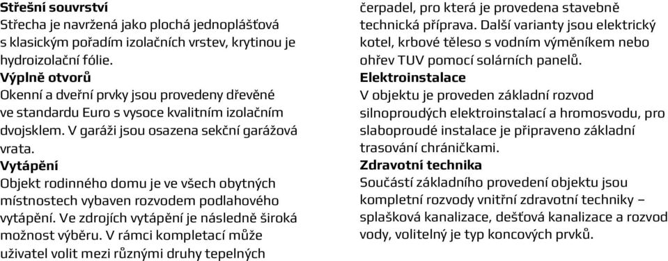 Vytápění Objekt rodinného domu je ve všech obytných místnostech vybaven rozvodem podlahového vytápění. Ve zdrojích vytápění je následně široká možnost výběru.