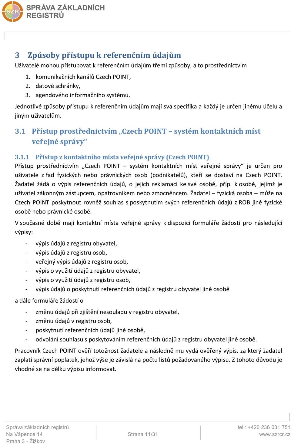 1 Přístup prostřednictvím Czech POINT systém kontaktních míst veřejné správy 3.1.1 Přístup z kontaktního místa veřejné správy (Czech POINT) Přístup prostřednictvím Czech POINT systém kontaktních míst