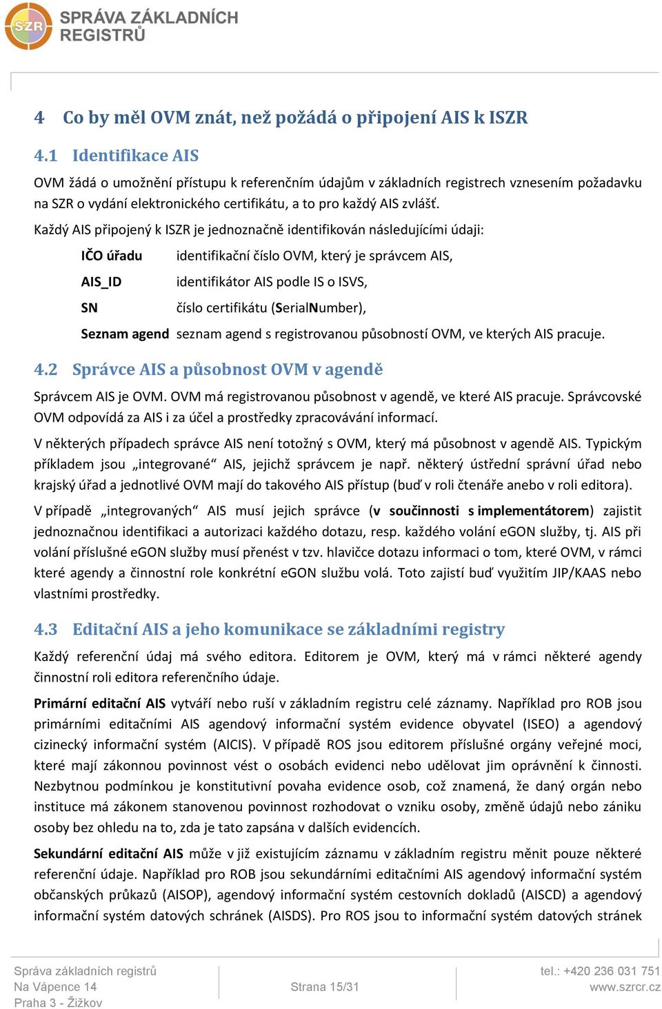 Každý AIS připojený k ISZR je jednoznačně identifikován následujícími údaji: IČO úřadu AIS_ID SN identifikační číslo OVM, který je správcem AIS, identifikátor AIS podle IS o ISVS, číslo certifikátu