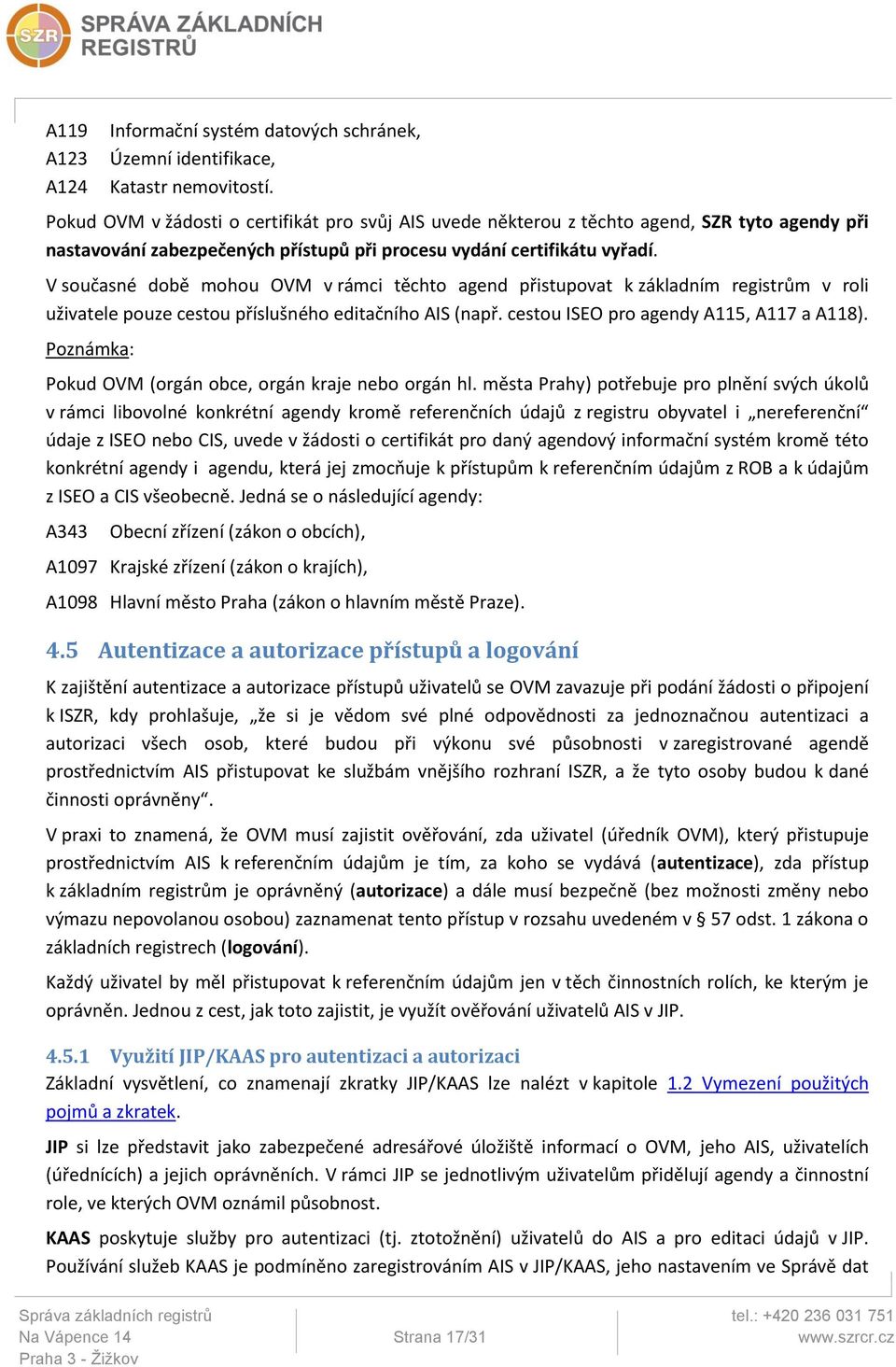 V současné době mohou OVM v rámci těchto agend přistupovat k základním registrům v roli uživatele pouze cestou příslušného editačního AIS (např. cestou ISEO pro agendy A115, A117 a A118).