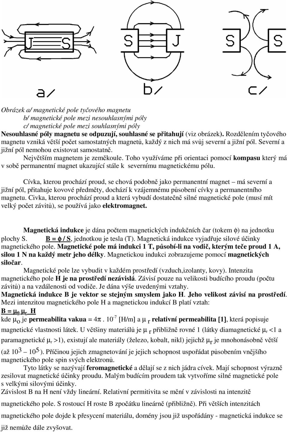 Největším magnetem je zeměkoule. Toho využíváme při orientaci pomocí kompasu který má v sobě permanentní magnet ukazující stále k severnímu magnetickému pólu.