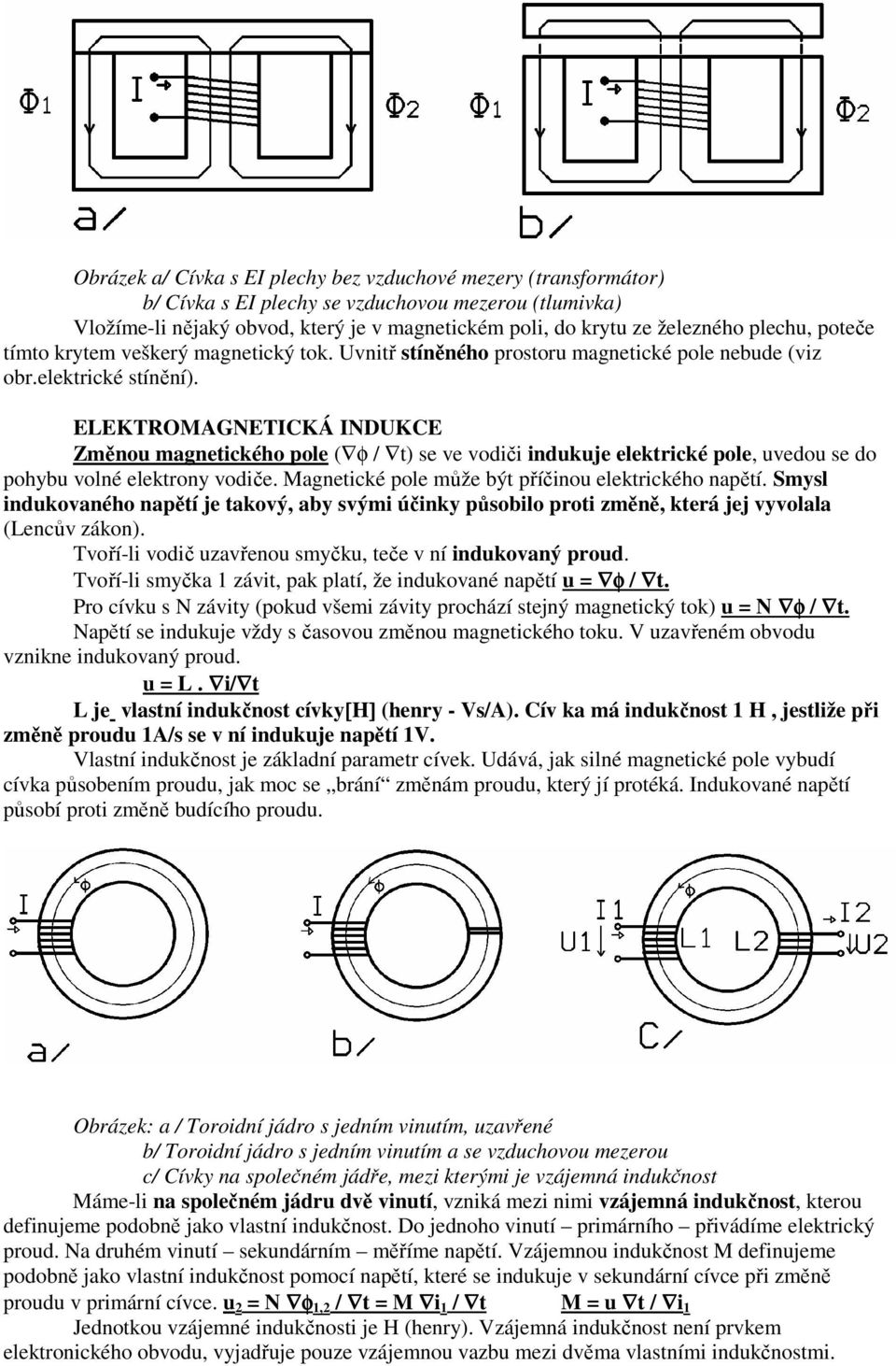 ELEKTROMAGNETICKÁ INDUKCE Změnou magnetického pole ( φ / t) se ve vodiči indukuje elektrické pole, uvedou se do pohybu volné elektrony vodiče. Magnetické pole může být příčinou elektrického napětí.