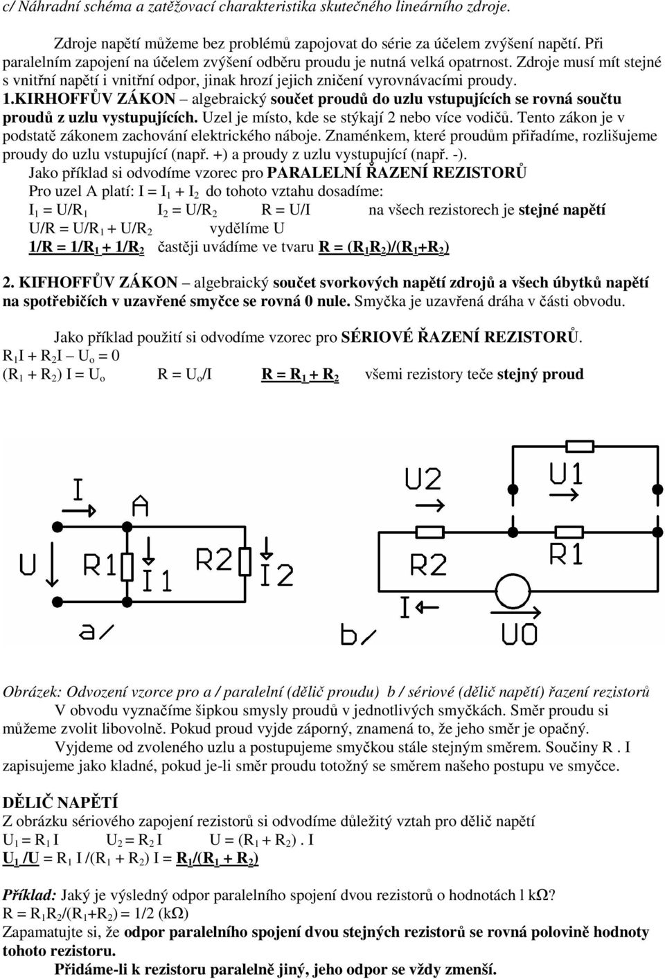 KIRHOFFŮV ZÁKON algebraický součet proudů do uzlu vstupujících se rovná součtu proudů z uzlu vystupujících. Uzel je místo, kde se stýkají 2 nebo více vodičů.