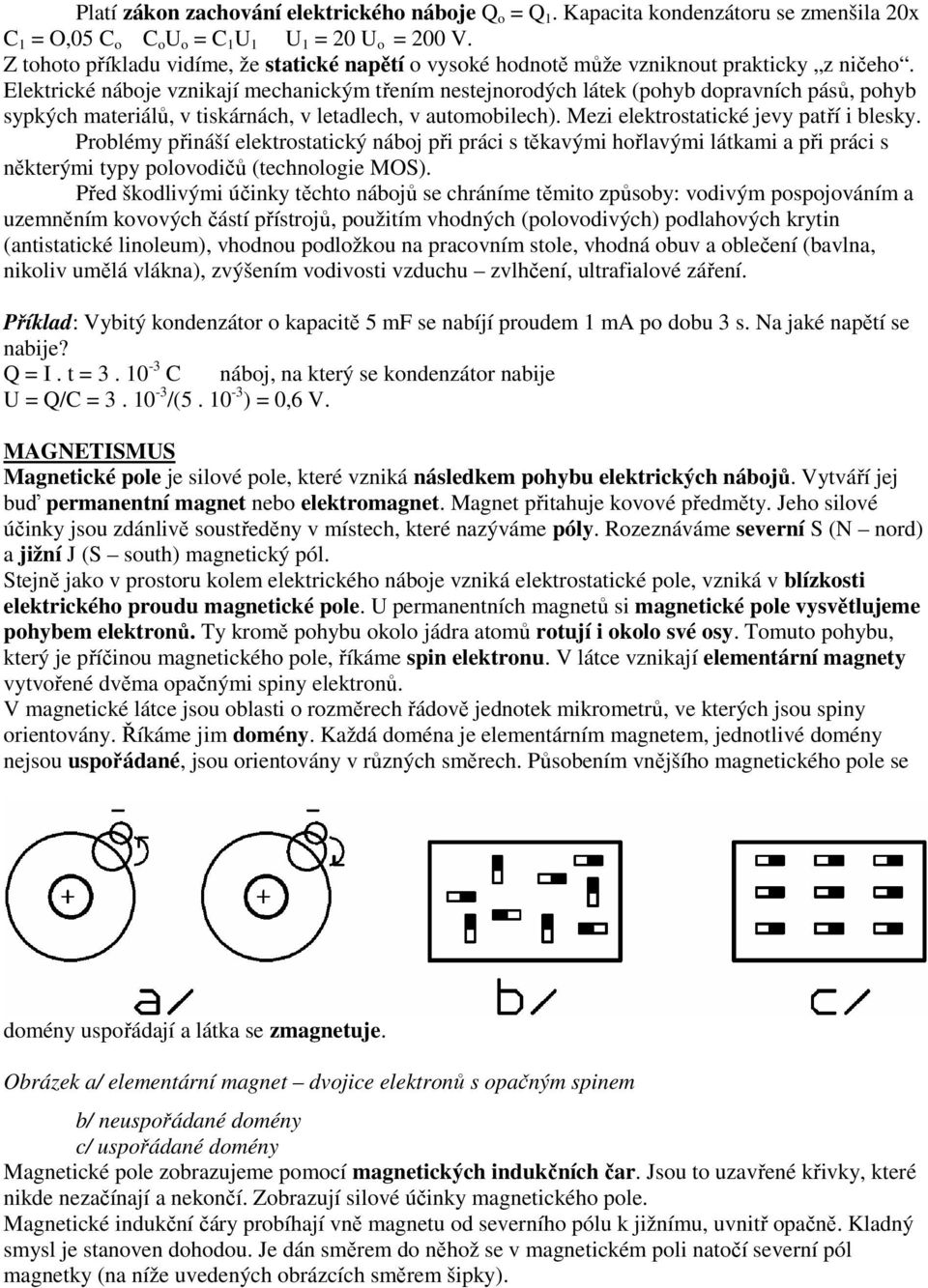 Elektrické náboje vznikají mechanickým třením nestejnorodých látek (pohyb dopravních pásů, pohyb sypkých materiálů, v tiskárnách, v letadlech, v automobilech).