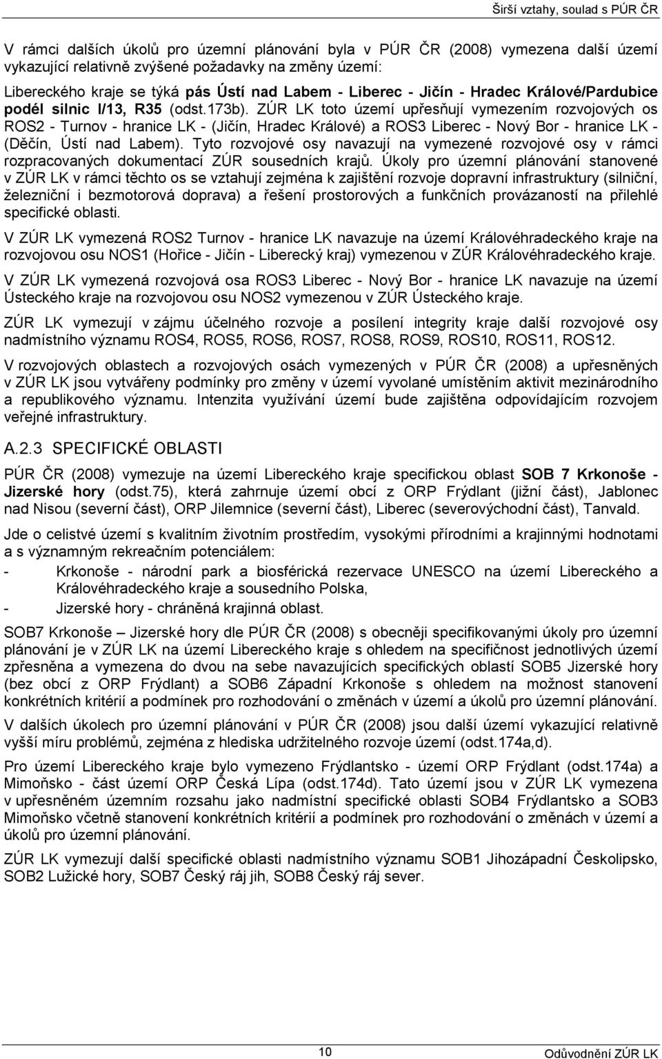 ZÚR LK toto území upřesňují vymezením rozvojových os ROS2 - Turnov - hranice LK - (Jičín, Hradec Králové) a ROS3 Liberec - Nový Bor - hranice LK - (Děčín, Ústí nad Labem).