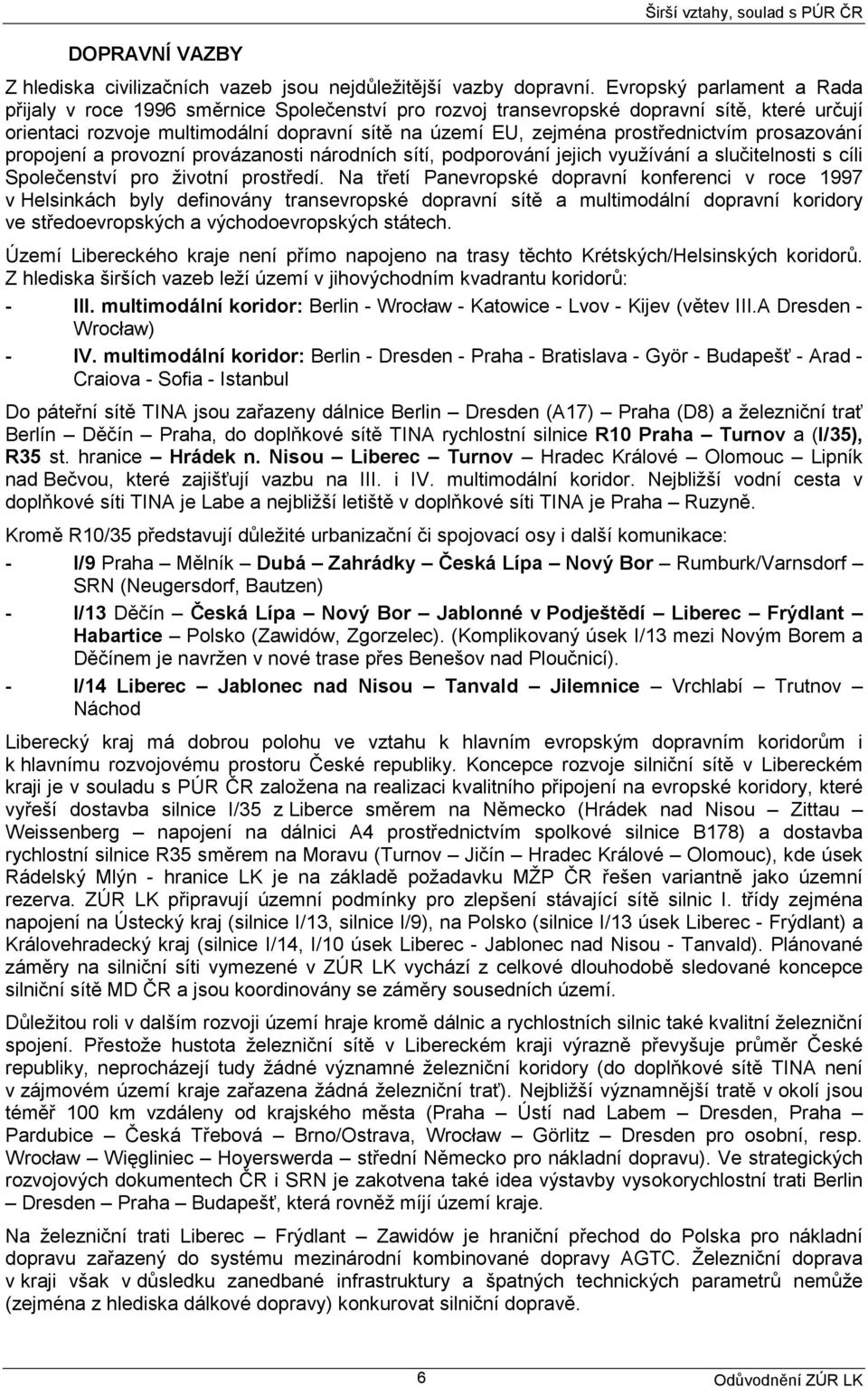 prostřednictvím prosazování propojení a provozní provázanosti národních sítí, podporování jejich využívání a slučitelnosti s cíli Společenství pro životní prostředí.