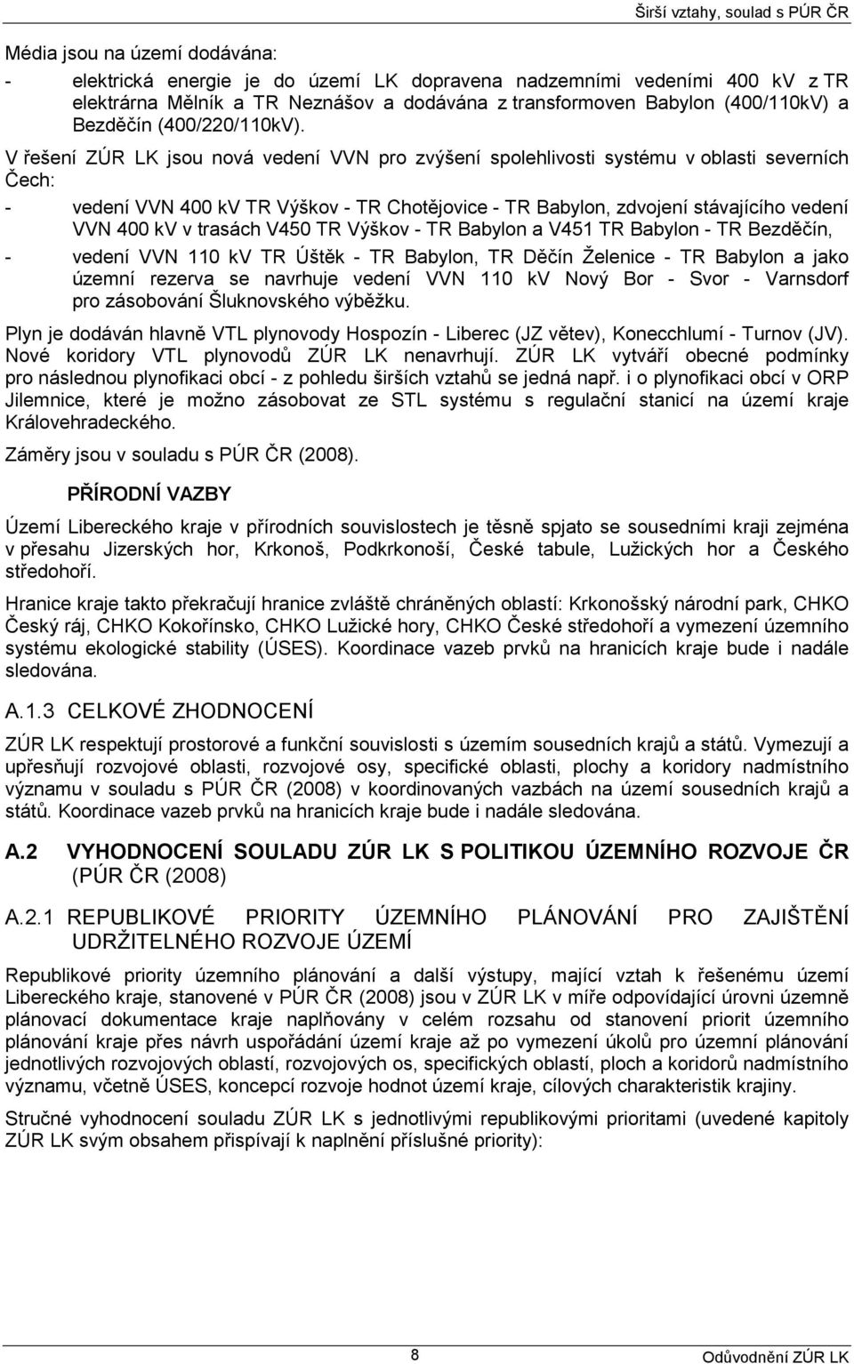 V řešení ZÚR LK jsou nová vedení VVN pro zvýšení spolehlivosti systému v oblasti severních Čech: - vedení VVN 400 kv TR Výškov - TR Chotějovice - TR Babylon, zdvojení stávajícího vedení VVN 400 kv v