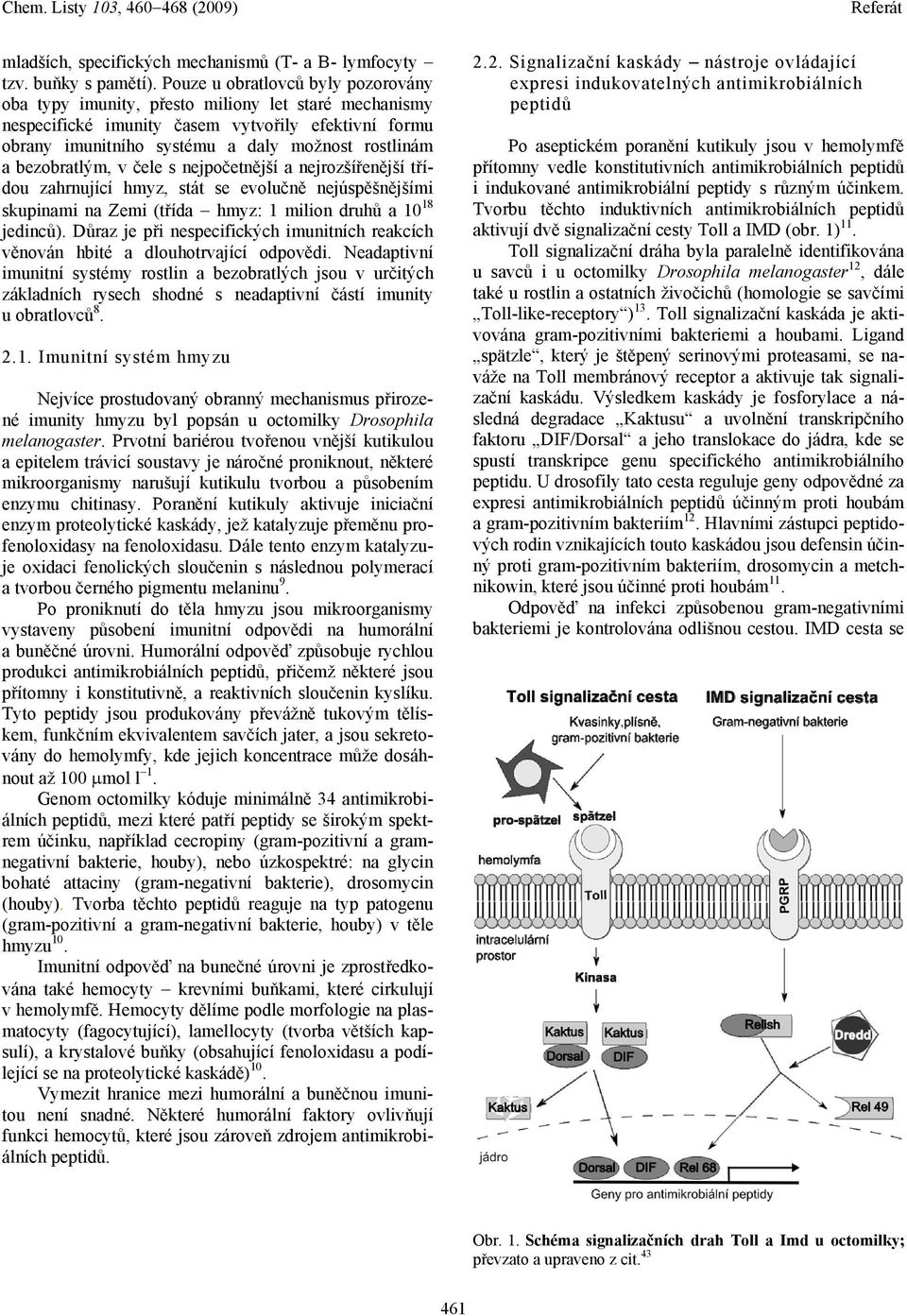 bezobratlým, v čele s nejpočetnější a nejrozšířenější třídou zahrnující hmyz, stát se evolučně nejúspěšnějšími skupinami na Zemi (třída hmyz: 1 milion druhů a 10 18 jedinců).