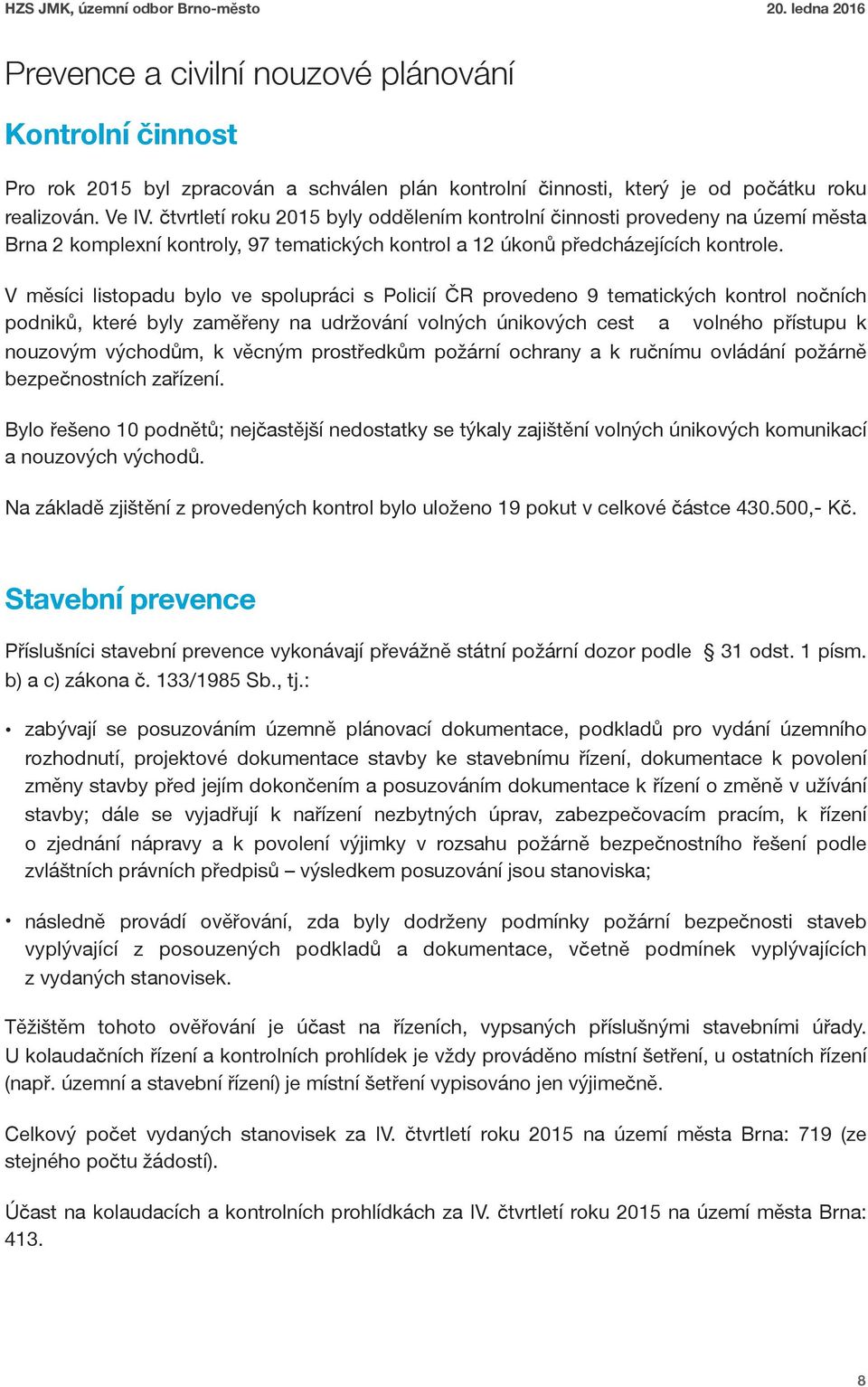 V měsíci listopadu bylo ve spolupráci s Policií ČR provedeno 9 tematických kontrol nočních podniků, které byly zaměřeny na udržování volných únikových cest a volného přístupu k nouzovým východům, k