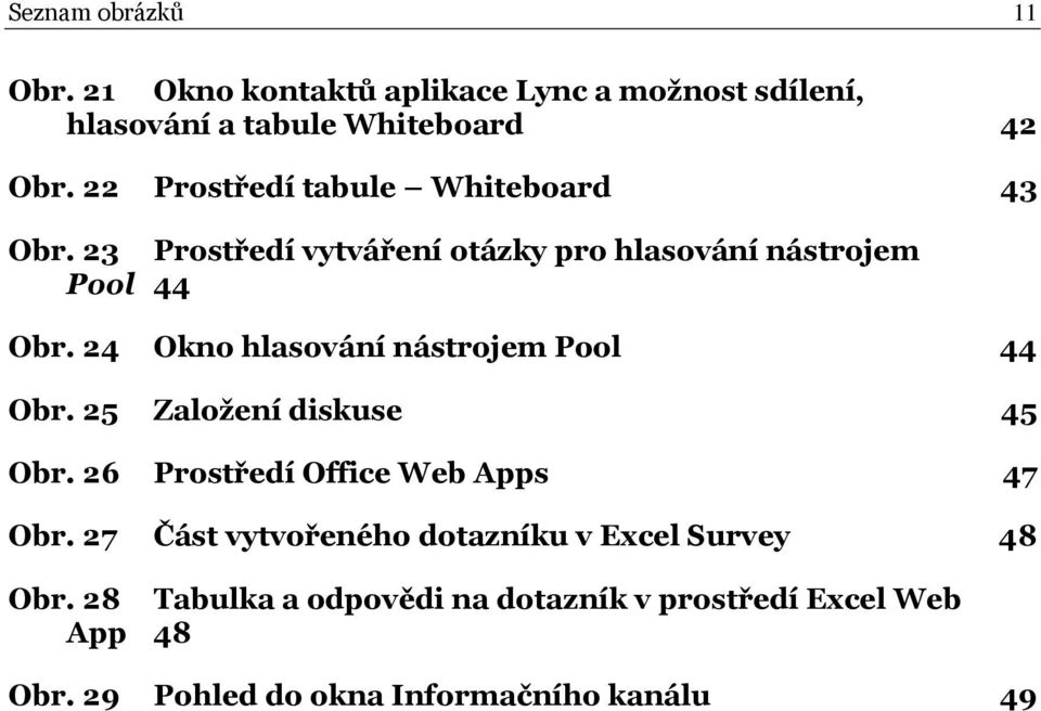 24 Okno hlasování nástrojem Pool 44 Obr. 25 Založení diskuse 45 Obr. 26 Prostředí Office Web Apps 47 Obr.