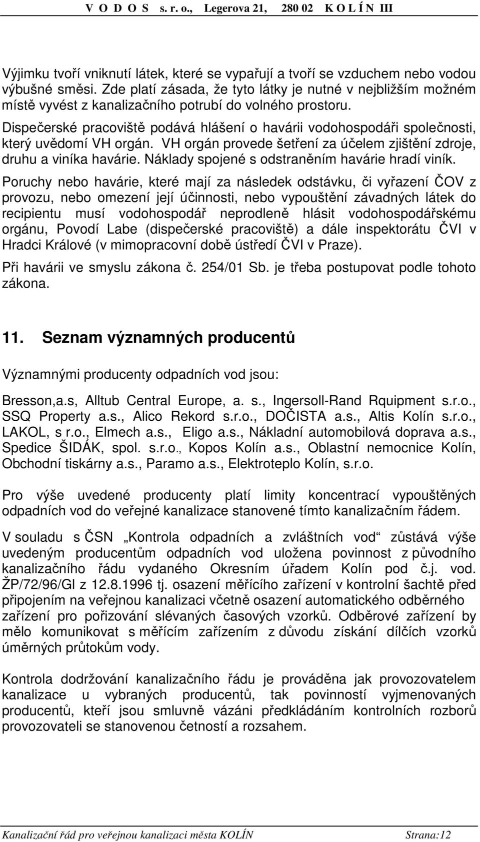 Dispečerské pracoviště podává hlášení o havárii vodohospodáři společnosti, který uvědomí VH orgán. VH orgán provede šetření za účelem zjištění zdroje, druhu a viníka havárie.