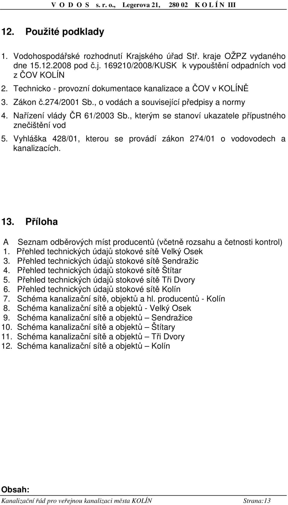 , kterým se stanoví ukazatele přípustného znečištění vod 5. Vyhláška 428/01, kterou se provádí zákon 274/01 o vodovodech a kanalizacích. 13.