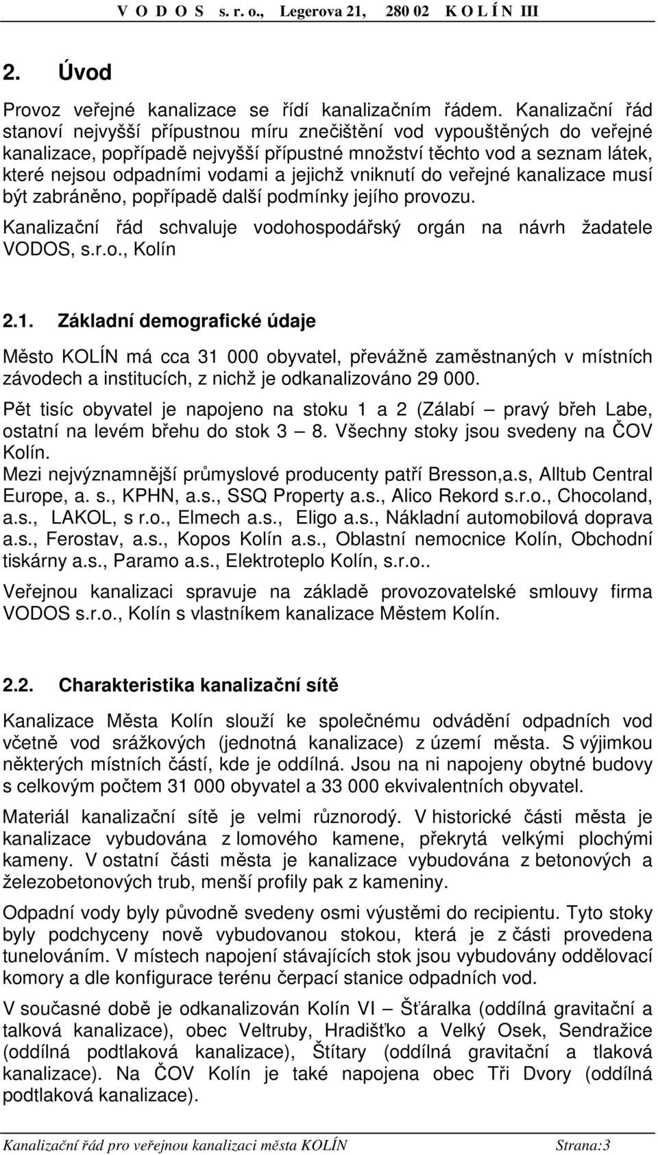 jejichž vniknutí do veřejné kanalizace musí být zabráněno, popřípadě další podmínky jejího provozu. Kanalizační řád schvaluje vodohospodářský orgán na návrh žadatele VODOS, s.r.o., Kolín 2.1.