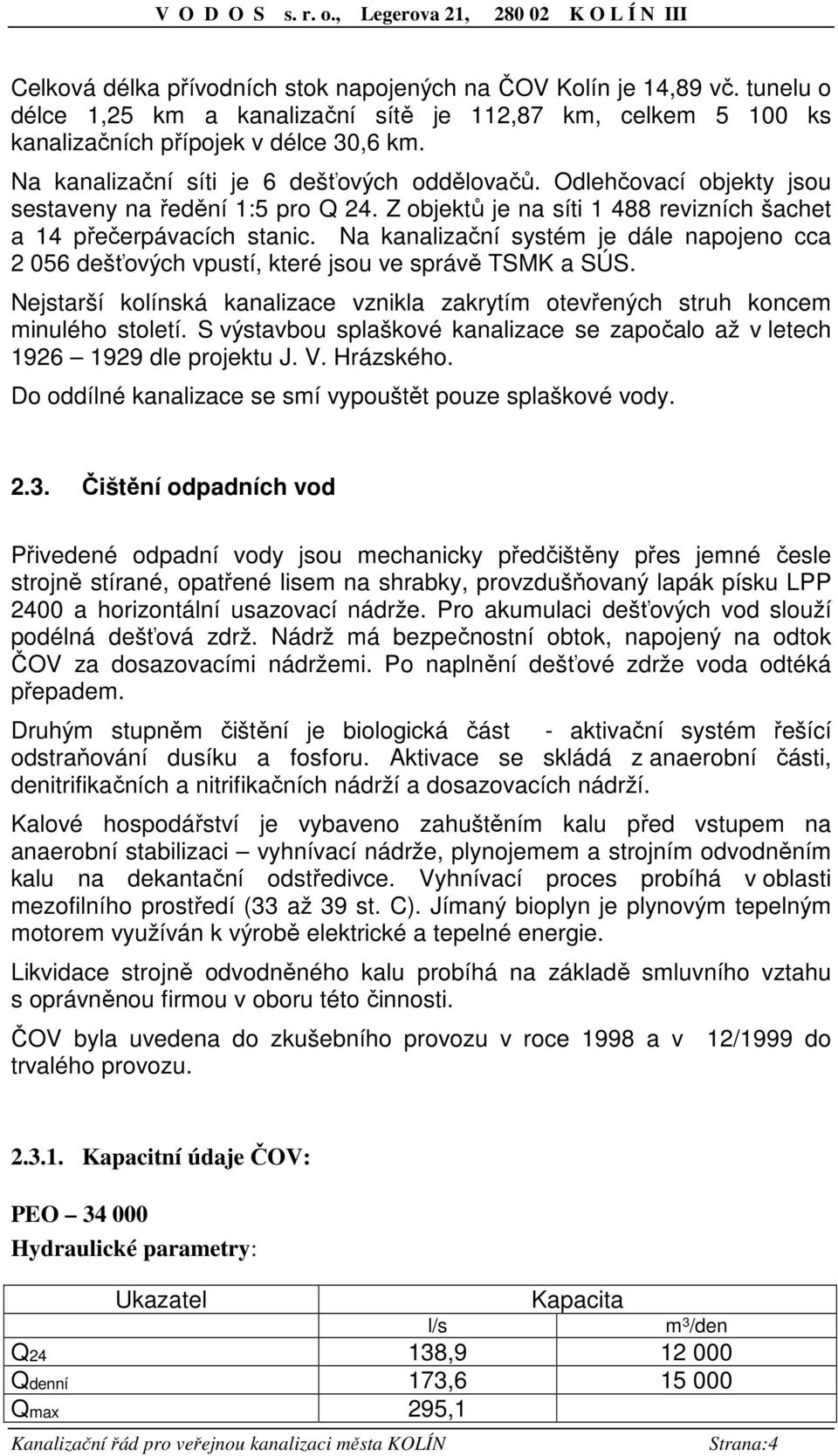 Na kanalizační systém je dále napojeno cca 2 056 dešťových vpustí, které jsou ve správě TSMK a SÚS. Nejstarší kolínská kanalizace vznikla zakrytím otevřených struh koncem minulého století.