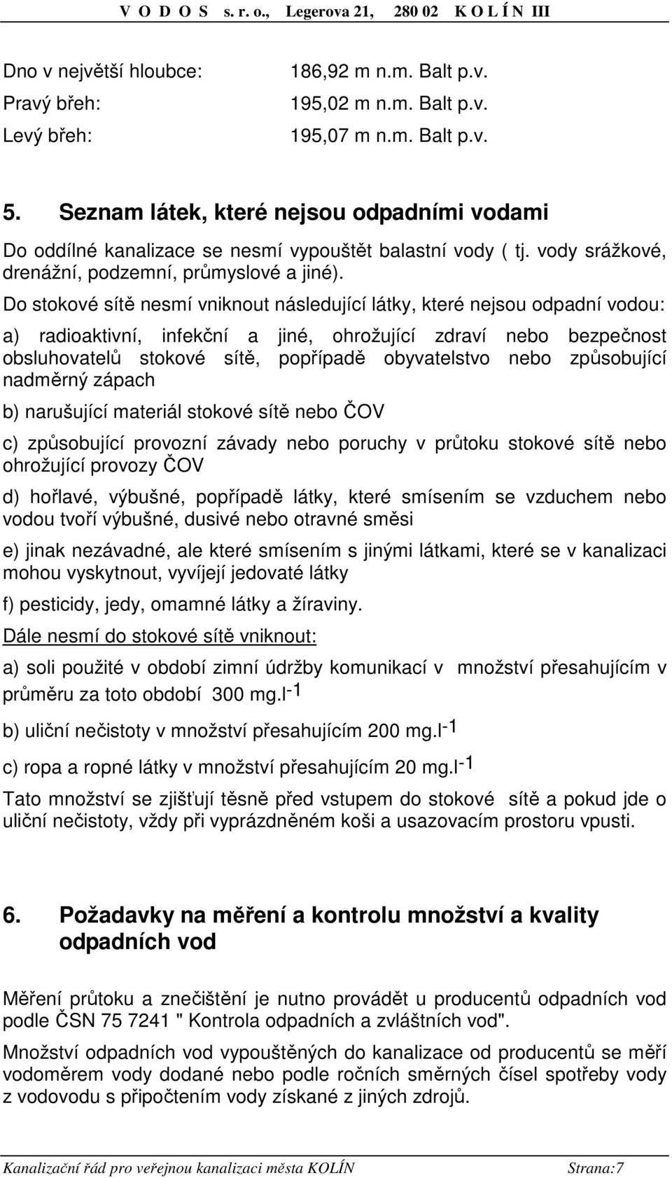 Do stokové sítě nesmí vniknout následující látky, které nejsou odpadní vodou: a) radioaktivní, infekční a jiné, ohrožující zdraví nebo bezpečnost obsluhovatelů stokové sítě, popřípadě obyvatelstvo