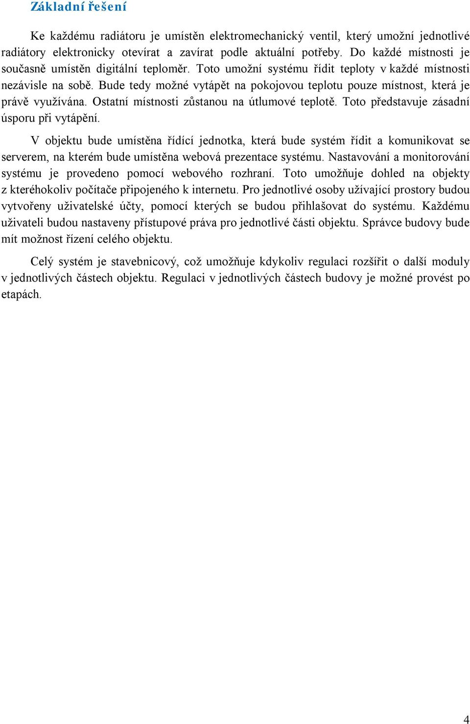 Bude tedy možné vytápět na pokojovou teplotu pouze místnost, která je právě využívána. Ostatní místnosti zůstanou na útlumové teplotě. Toto představuje zásadní úsporu při vytápění.