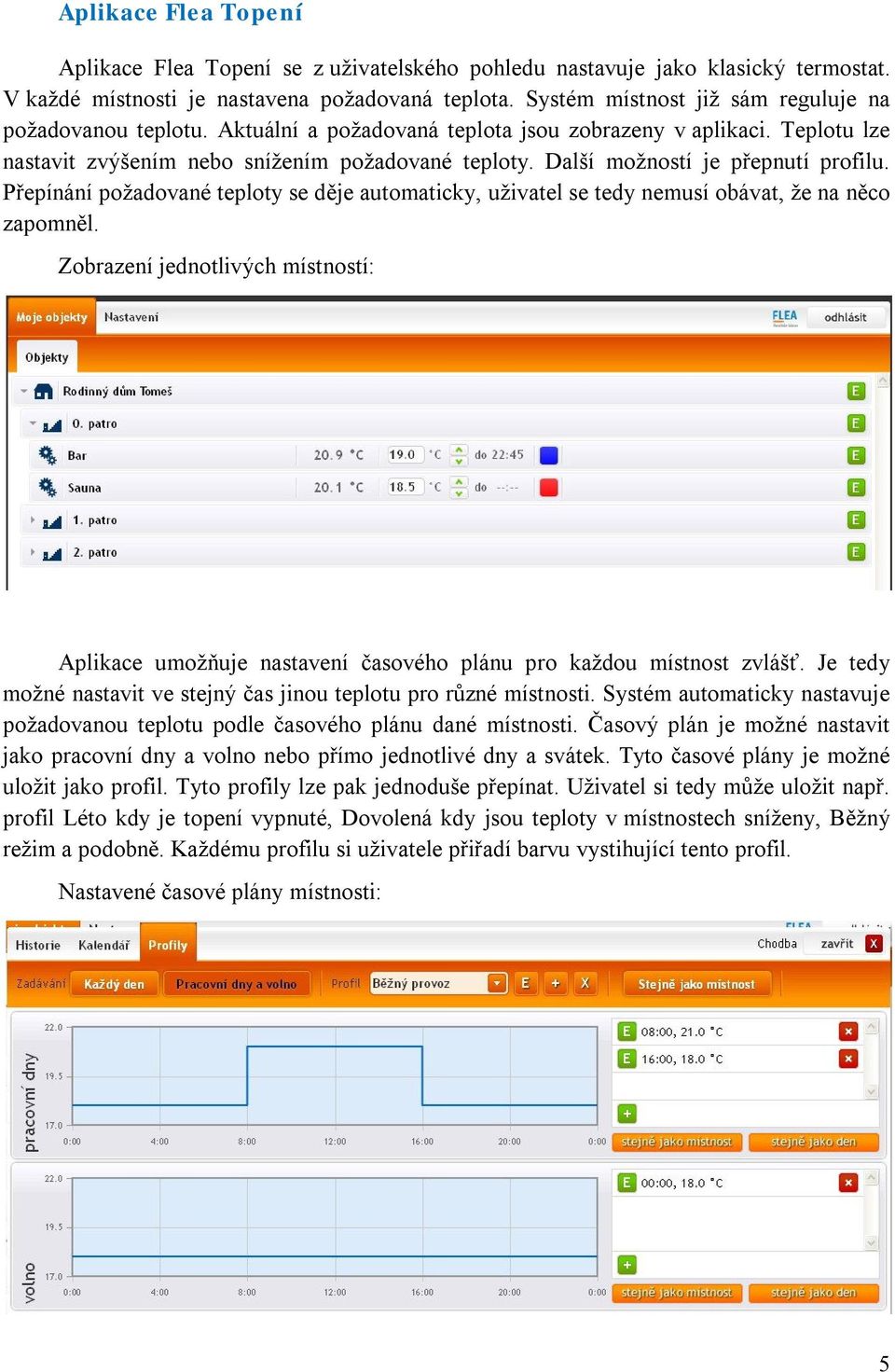 Další možností je přepnutí profilu. Přepínání požadované teploty se děje automaticky, uživatel se tedy nemusí obávat, že na něco zapomněl.