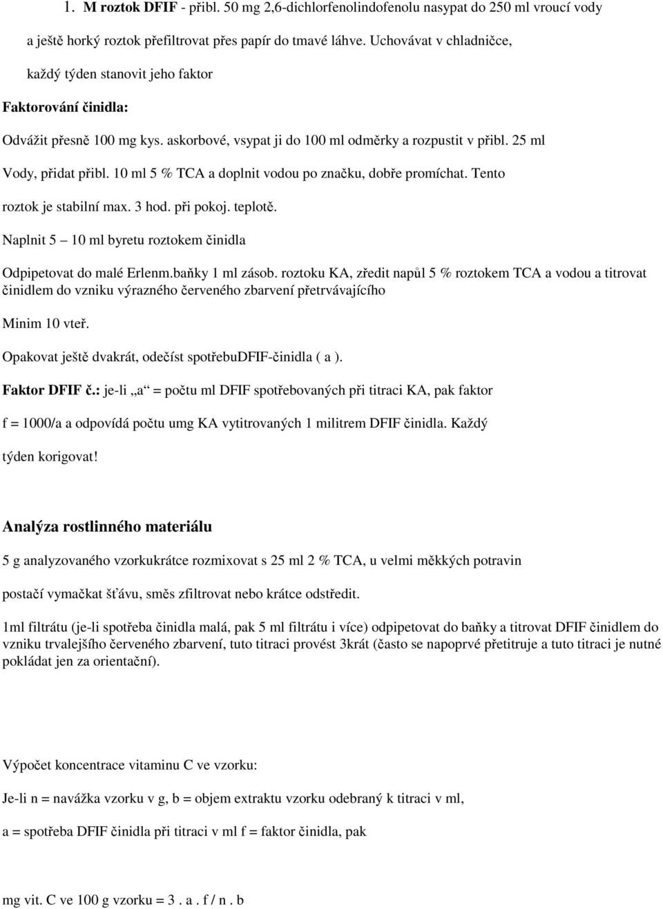 10 ml 5 % TCA a doplnit vodou po značku, dobře promíchat. Tento roztok je stabilní max. 3 hod. při pokoj. teplotě. Naplnit 5 10 ml byretu roztokem činidla Odpipetovat do malé Erlenm.baňky 1 ml zásob.