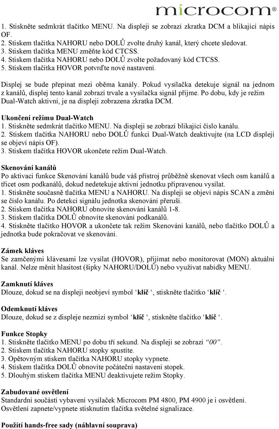 Pokud vysílačka detekuje signál na jednom z kanálů, displej tento kanál zobrazí trvale a vysílačka signál přijme. Po dobu, kdy je režim Dual-Watch aktivní, je na displeji zobrazena zkratka DCM.