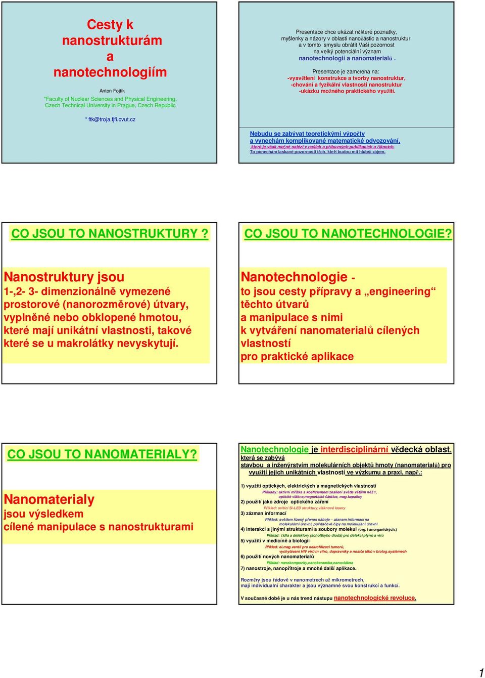 Presentace je zaměřena na: -vysvětlení konstrukce a tvorby nanostruktur, -chování a fyzikální vlastnosti nanostruktur -ukázku možného praktického využití. * ftk@troja.fjfi.cvut.