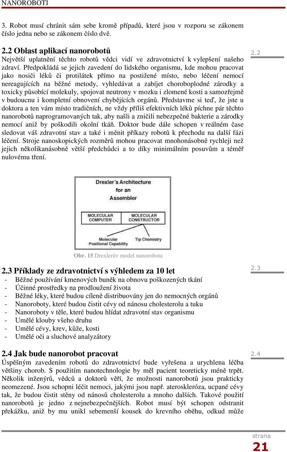 Předpokládá se jejich zavedení do lidského organismu, kde mohou pracovat jako nosiči léků či protilátek přímo na postižené místo, nebo léčení nemocí nereagujících na běžné metody, vyhledávat a