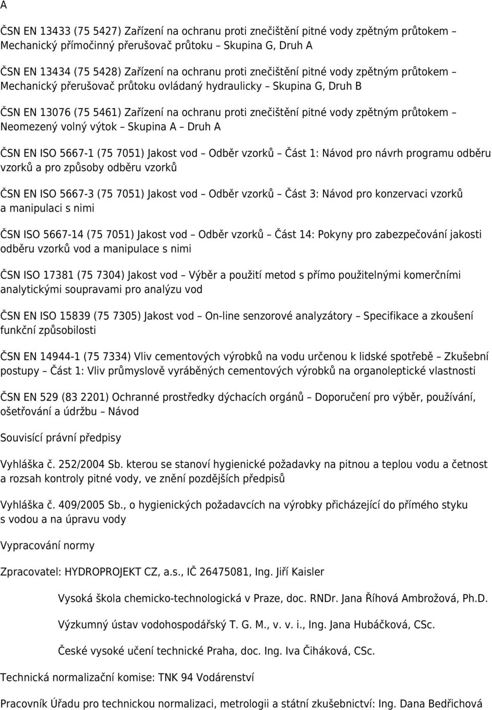 Neomezený volný výtok Skupina A Druh A ČSN EN ISO 5667-1 (75 7051) Jakost vod Odběr vzorků Část 1: Návod pro návrh programu odběru vzorků a pro způsoby odběru vzorků ČSN EN ISO 5667-3 (75 7051)