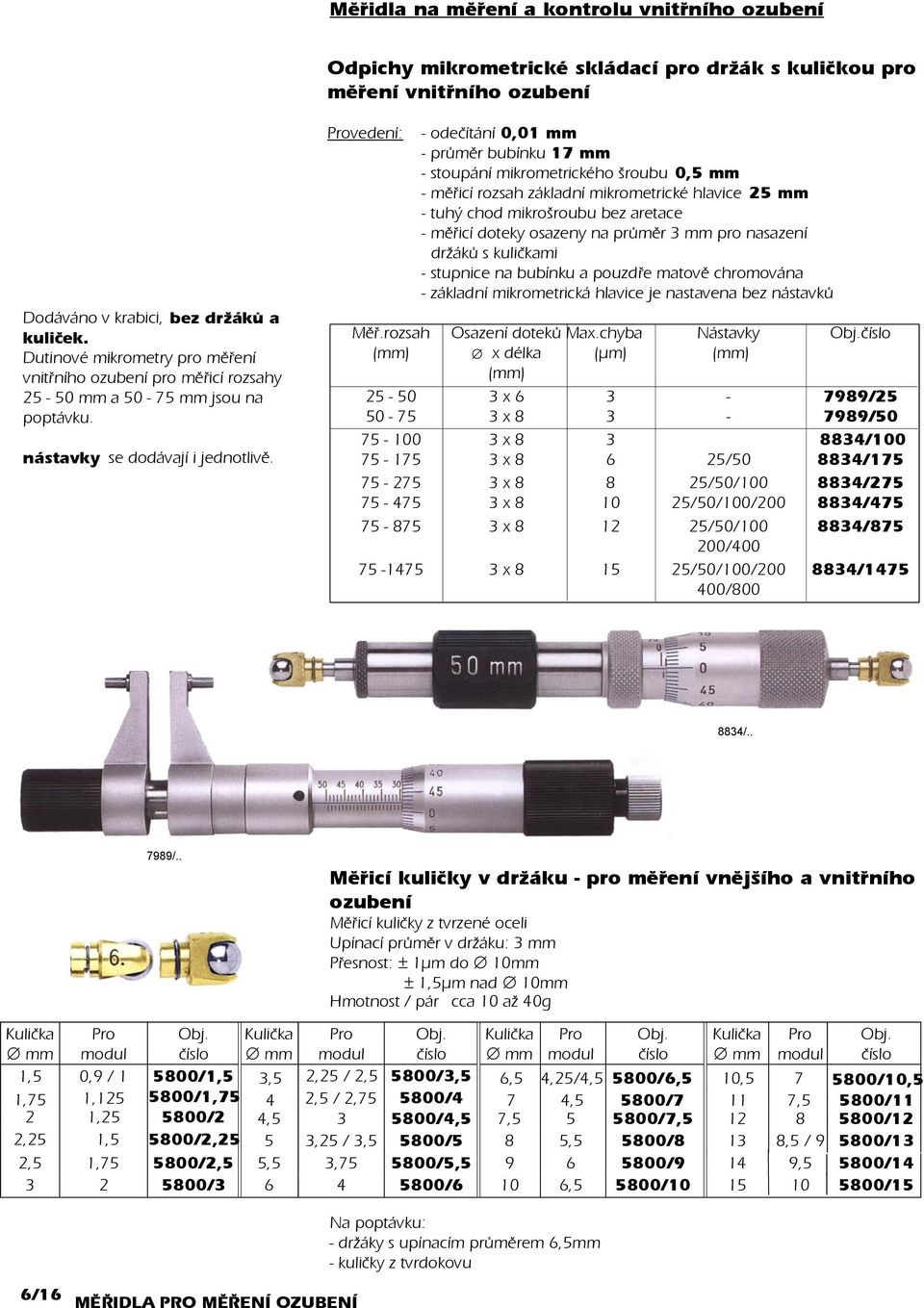 vedení: - odeèítání 0,01 mm - prùmìr bubínku 17 mm - stoupání mikrometrického šroubu 0,5 mm - mìøicí rozsah základní mikrometrické hlavice 25 mm - tuhý chod mikrošroubu bez aretace - mìøicí doteky