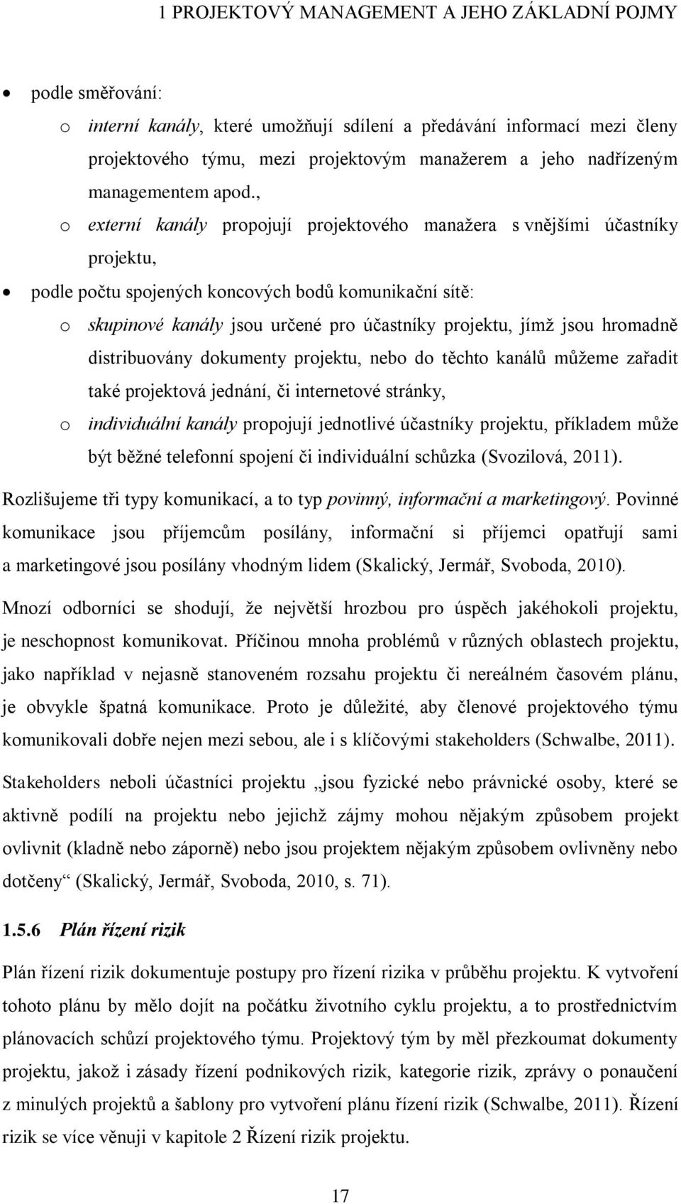 , o externí kanály propojují projektového manažera s vnějšími účastníky projektu, podle počtu spojených koncových bodů komunikační sítě: o skupinové kanály jsou určené pro účastníky projektu, jímž