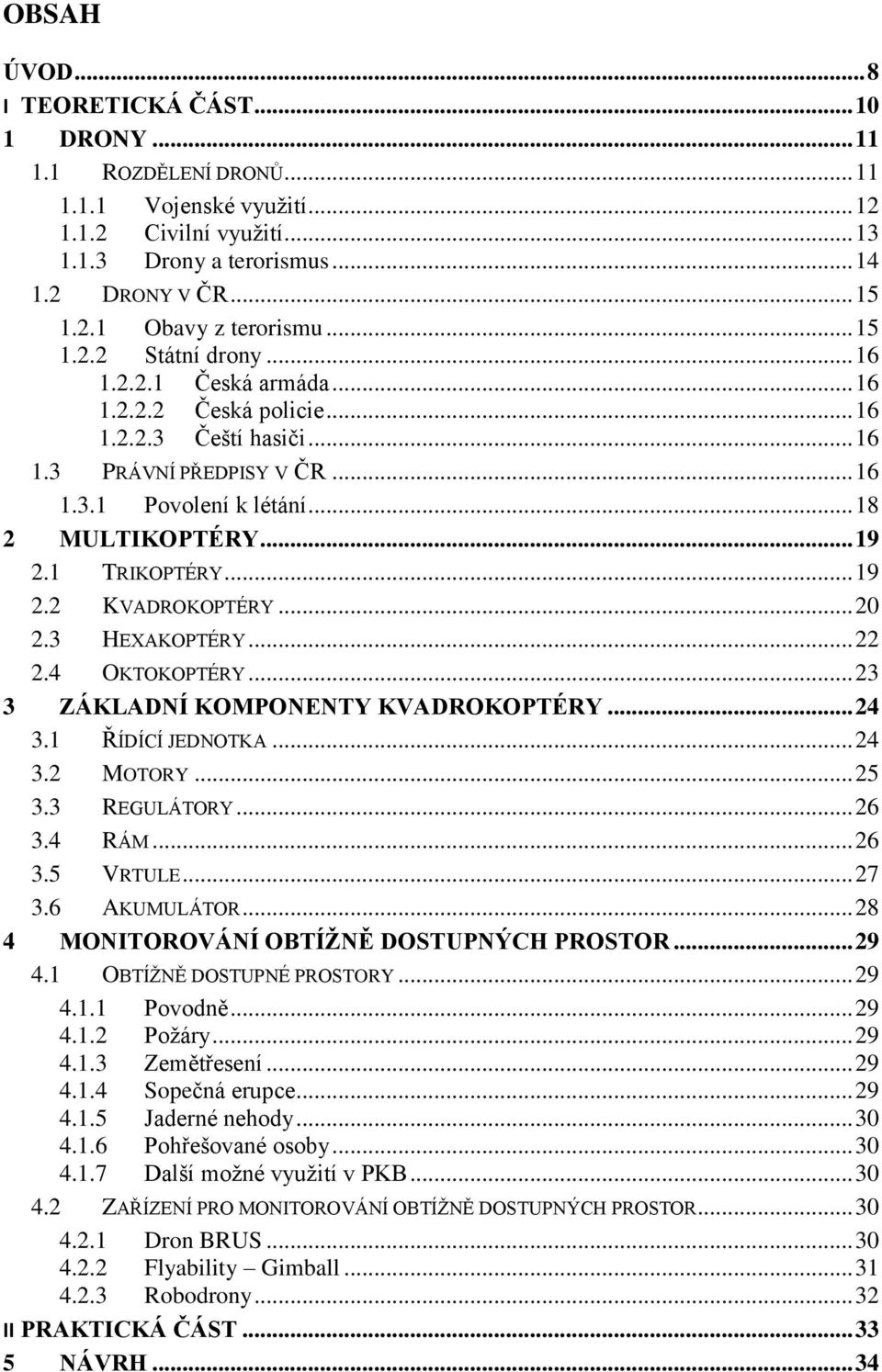 1 TRIKOPTÉRY... 19 2.2 KVADROKOPTÉRY... 20 2.3 HEXAKOPTÉRY... 22 2.4 OKTOKOPTÉRY... 23 3 ZÁKLADNÍ KOMPONENTY KVADROKOPTÉRY... 24 3.1 ŘÍDÍCÍ JEDNOTKA... 24 3.2 MOTORY... 25 3.3 REGULÁTORY... 26 3.