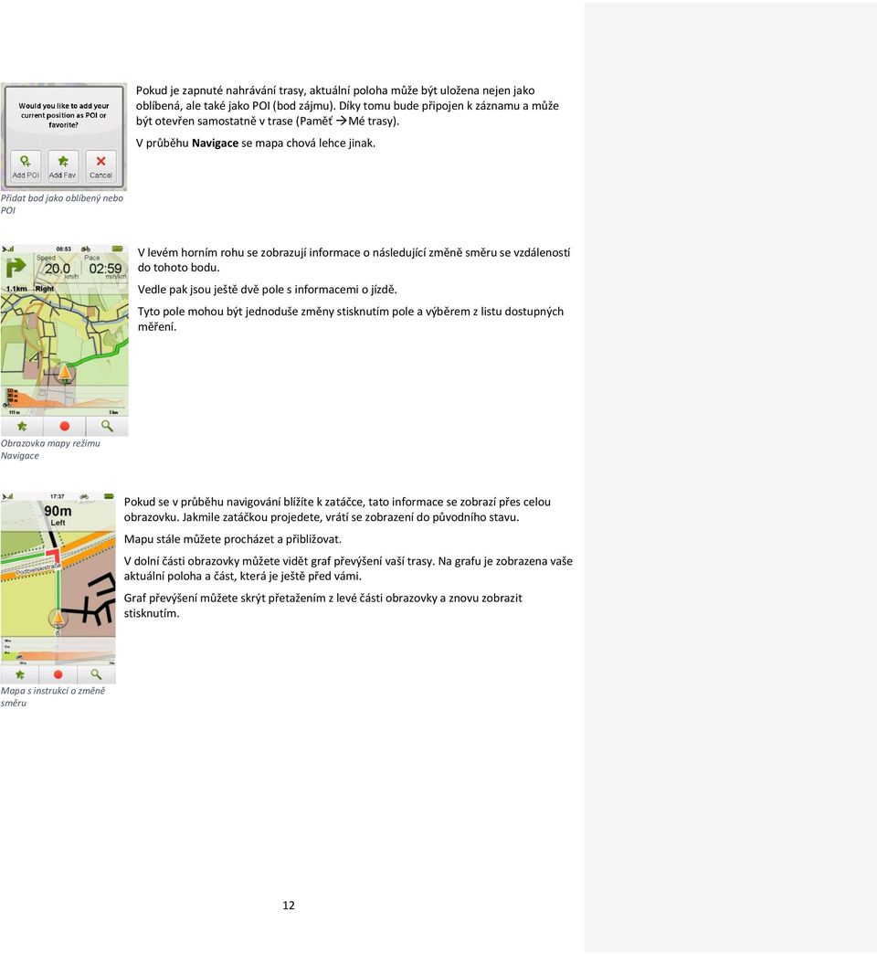 Přidat bod jako oblíbený nebo POI V levém horním rohu se zobrazují informace o následující změně směru se vzdáleností do tohoto bodu. Vedle pak jsou ještě dvě pole s informacemi o jízdě.