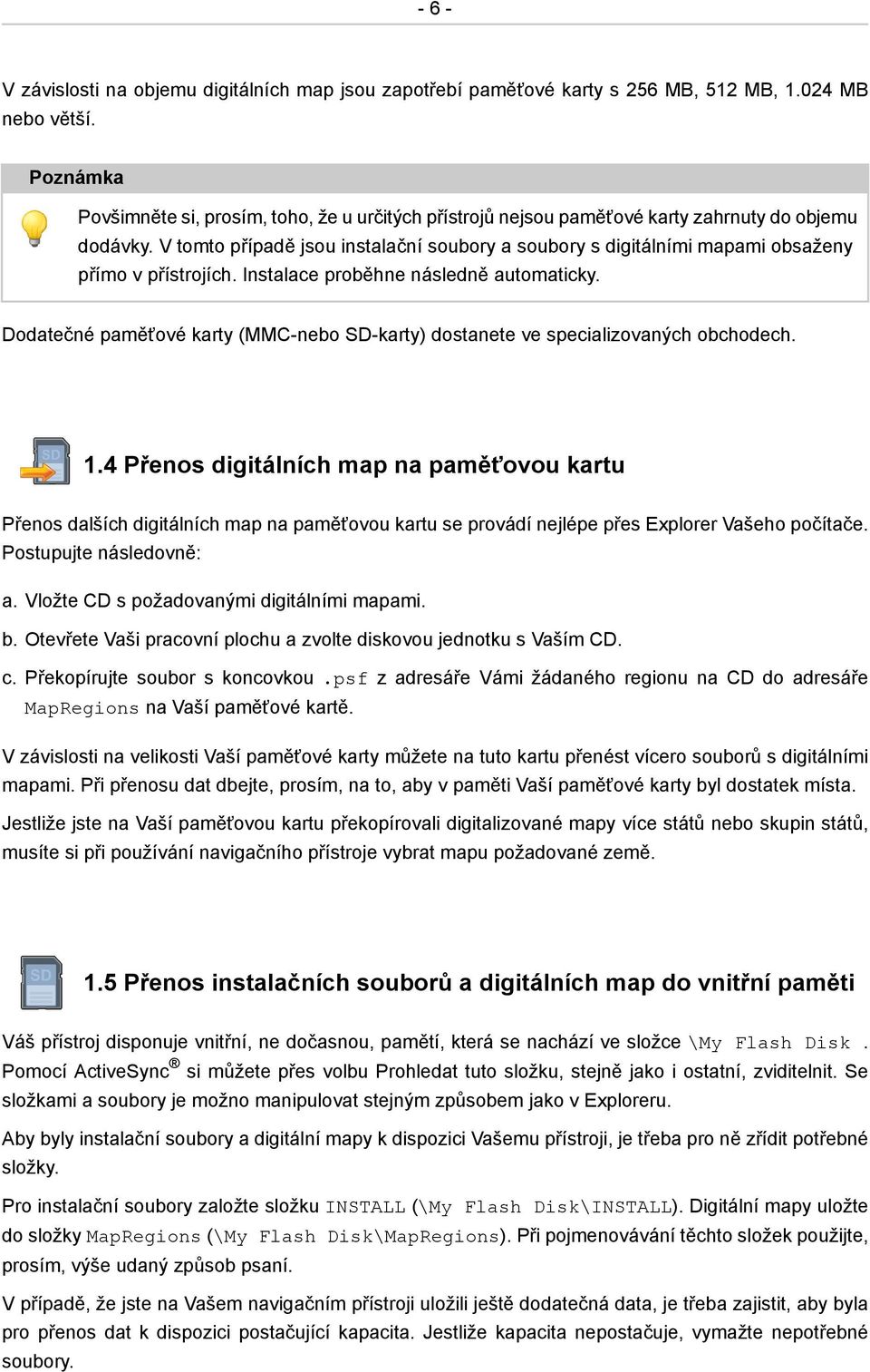 V tomto případě jsou instalační soubory a soubory s digitálními mapami obsaženy přímo v přístrojích. Instalace proběhne následně automaticky.