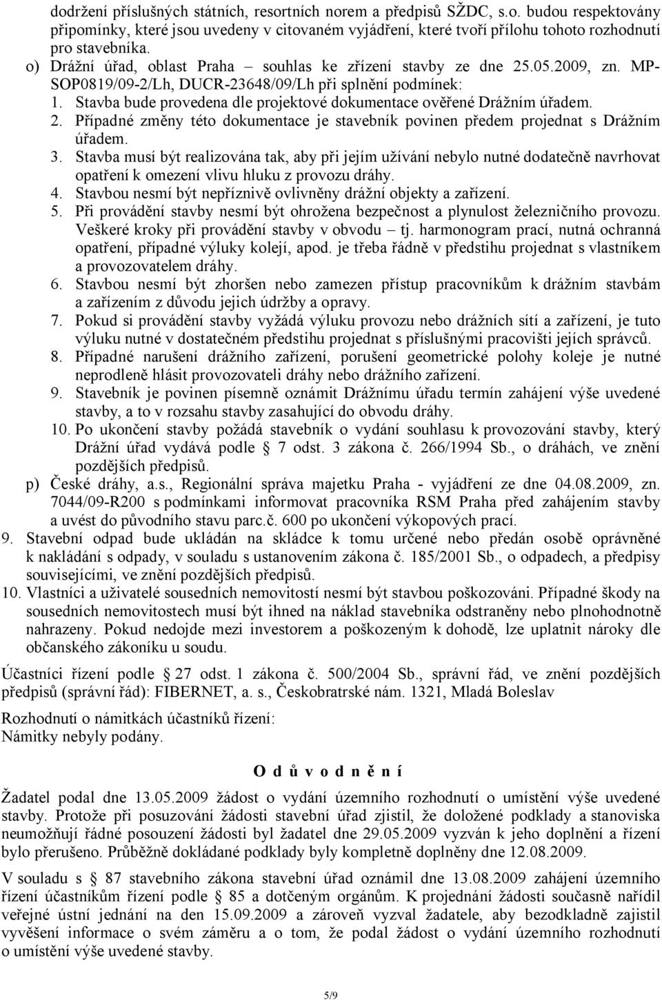 Stavba bude provedena dle projektové dokumentace ověřené Drážním úřadem. 2. Případné změny této dokumentace je stavebník povinen předem projednat s Drážním úřadem. 3.