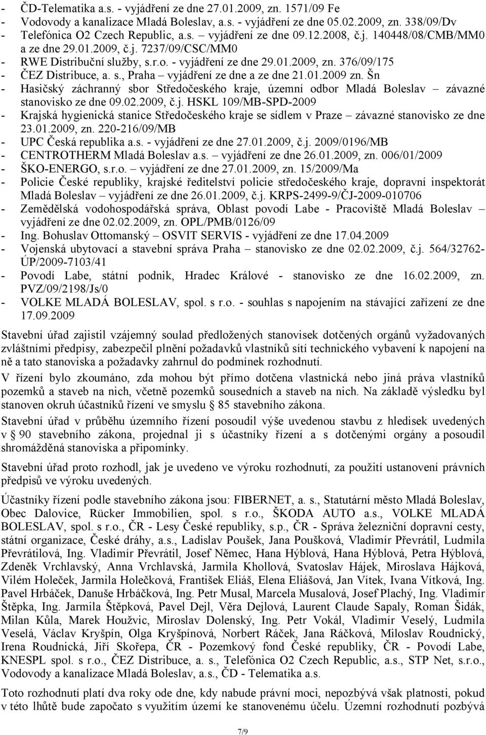 01.2009 zn. Šn - Hasičský záchranný sbor Středočeského kraje, územní odbor Mladá Boleslav závazné stanovisko ze dne 09.02.2009, č.j. HSKL 109/MB-SPD-2009 - Krajská hygienická stanice Středočeského kraje se sídlem v Praze závazné stanovisko ze dne 23.