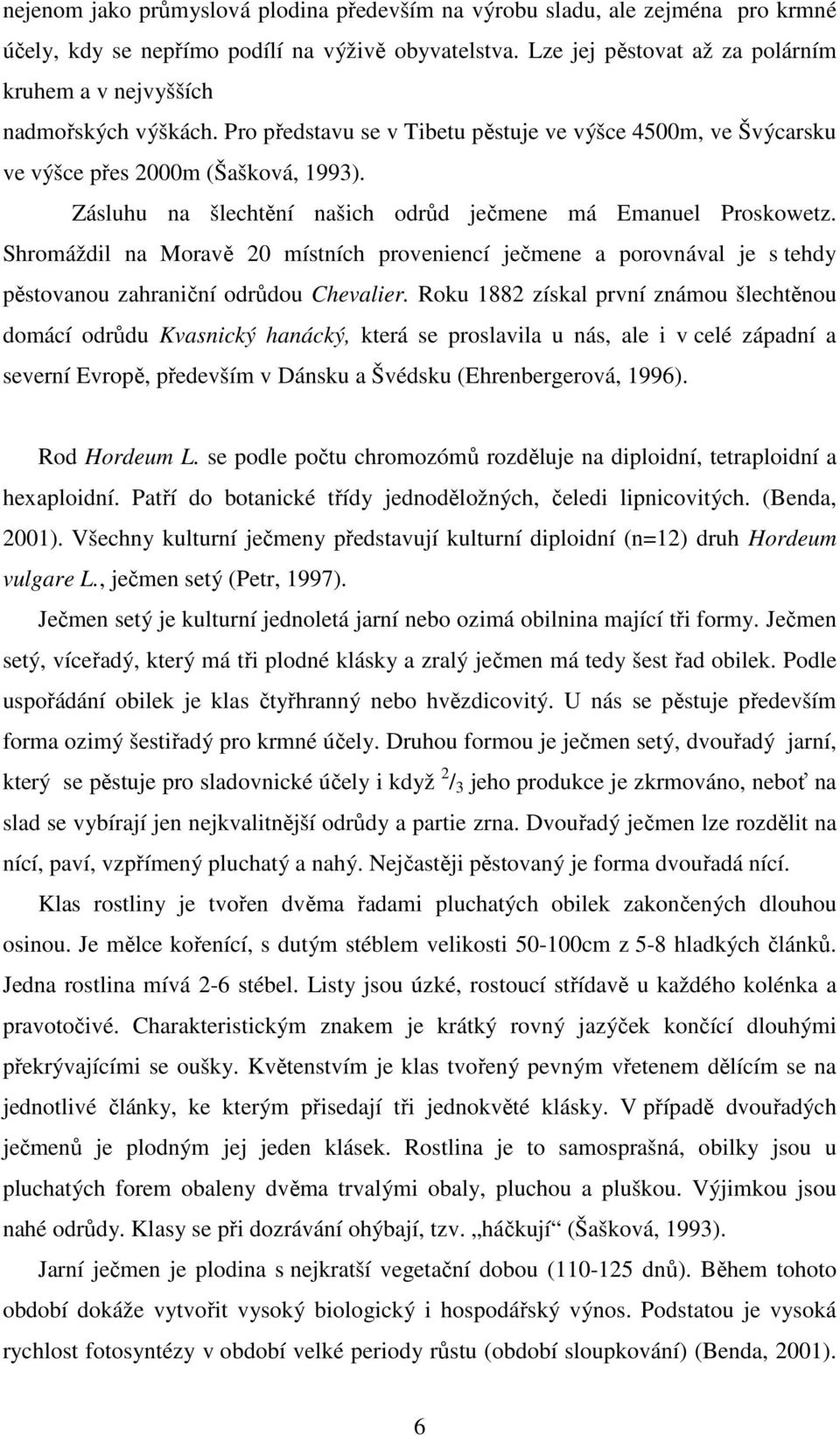 Zásluhu na šlechtění našich odrůd ječmene má Emanuel Proskowetz. Shromáždil na Moravě 20 místních proveniencí ječmene a porovnával je s tehdy pěstovanou zahraniční odrůdou Chevalier.