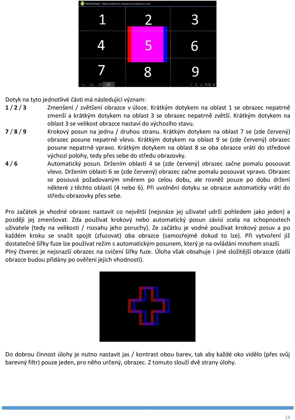 7 / 8 / 9 Krokový posun na jednu / druhou stranu. Krátkým dotykem na oblast 7 se (zde červený) obrazec posune nepatrně vlevo.