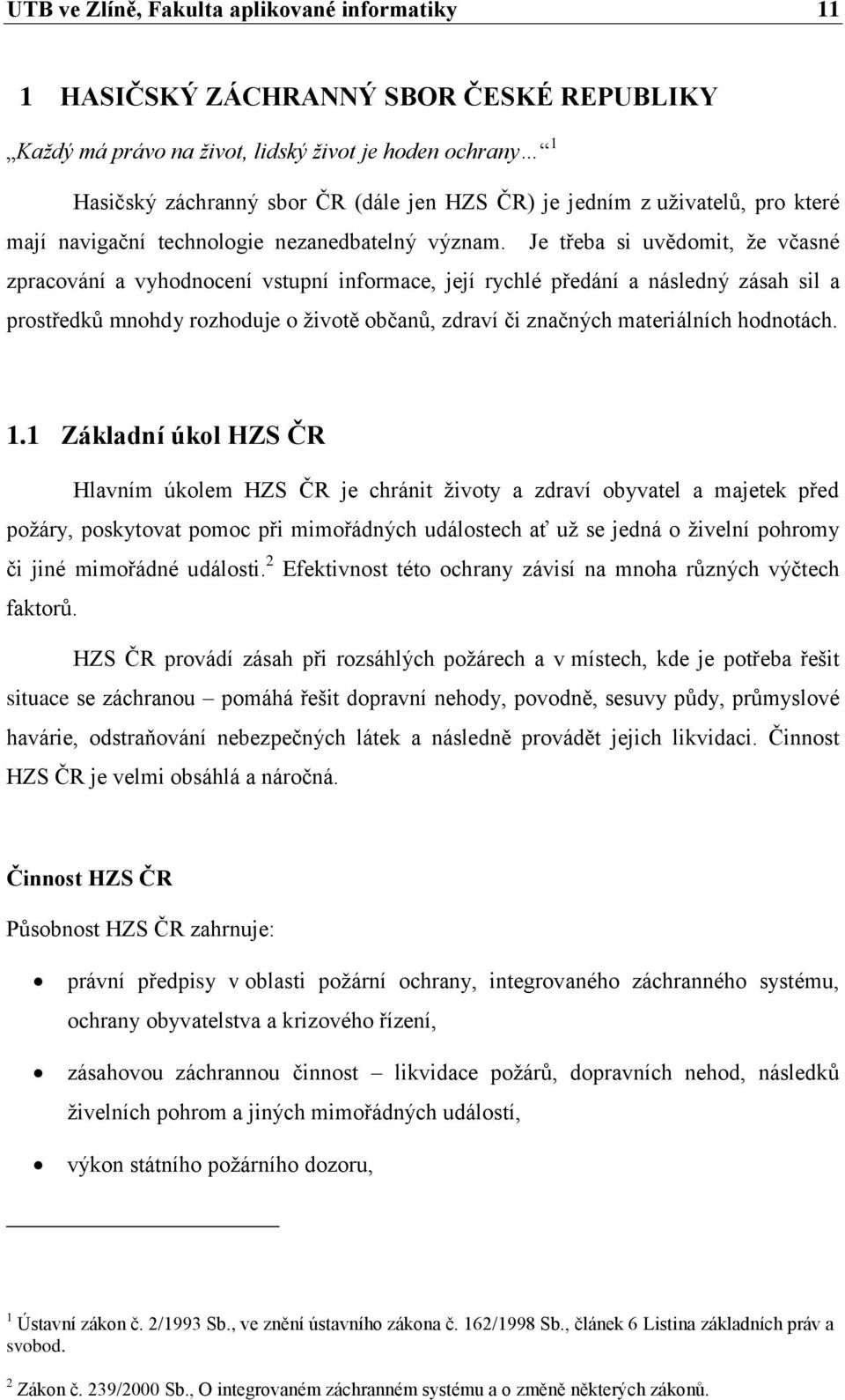 Je třeba si uvědomit, že včasné zpracování a vyhodnocení vstupní informace, její rychlé předání a následný zásah sil a prostředků mnohdy rozhoduje o životě občanů, zdraví či značných materiálních