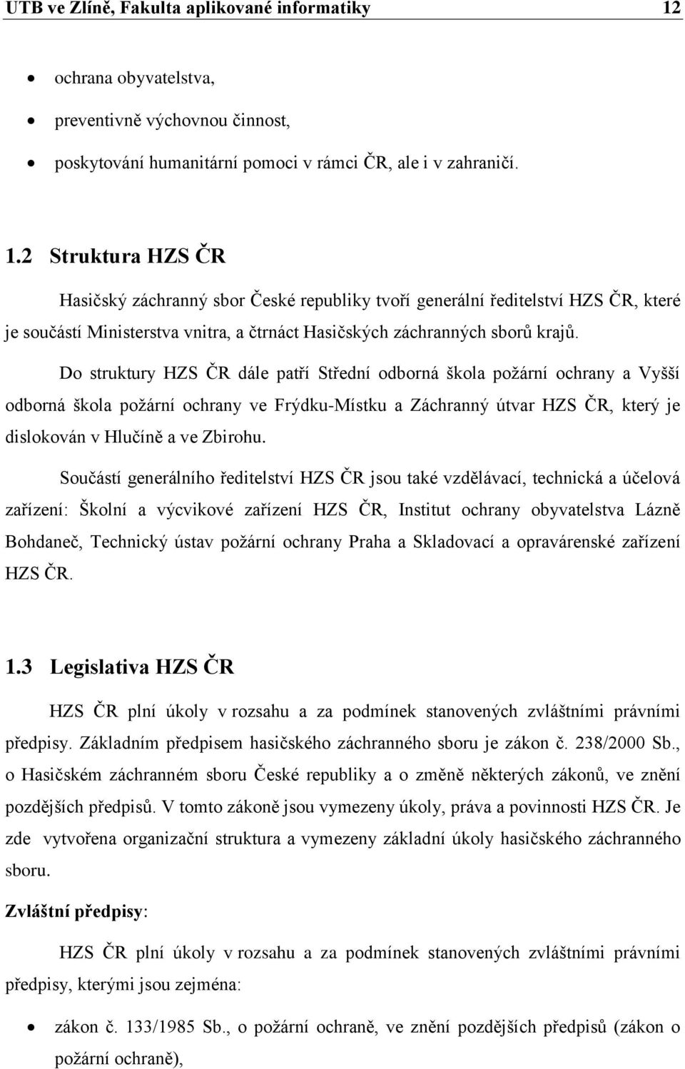 2 Struktura HZS ČR Hasičský záchranný sbor České republiky tvoří generální ředitelství HZS ČR, které je součástí Ministerstva vnitra, a čtrnáct Hasičských záchranných sborů krajů.