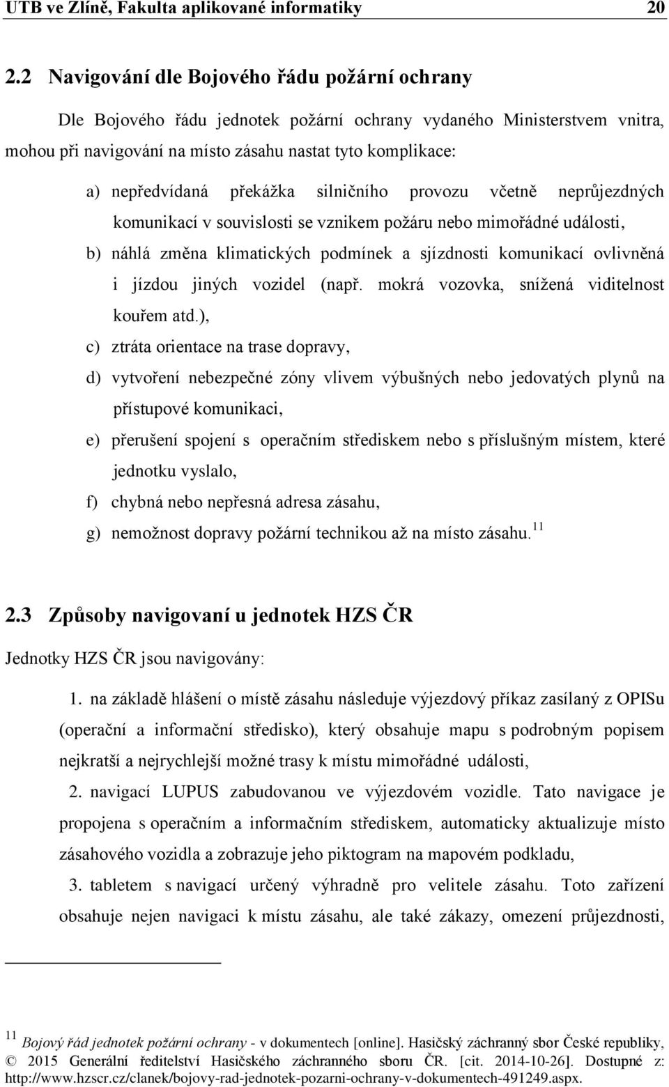 překážka silničního provozu včetně neprůjezdných komunikací v souvislosti se vznikem požáru nebo mimořádné události, b) náhlá změna klimatických podmínek a sjízdnosti komunikací ovlivněná i jízdou