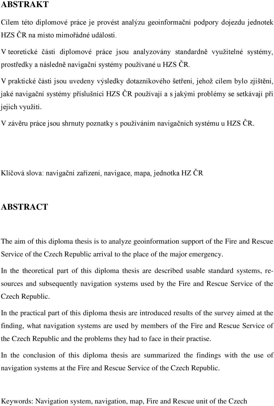 V praktické části jsou uvedeny výsledky dotazníkového šetření, jehož cílem bylo zjištění, jaké navigační systémy příslušníci HZS ČR používají a s jakými problémy se setkávají při jejich využití.