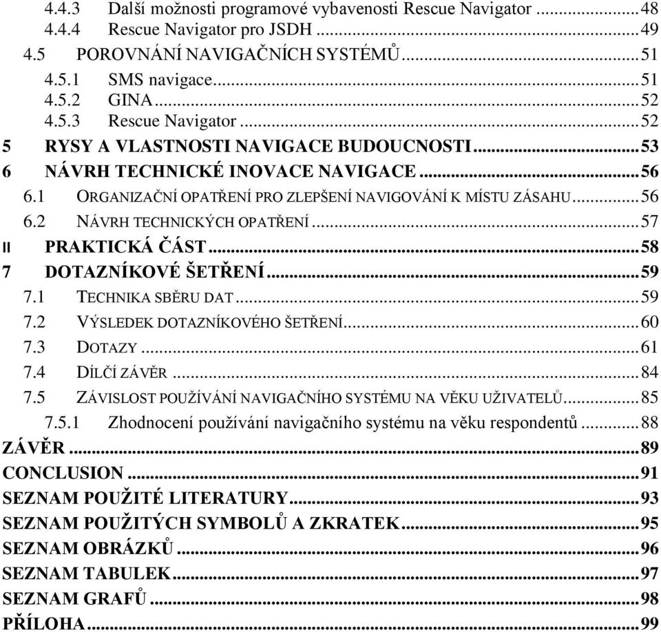 .. 57 II PRAKTICKÁ ČÁST... 58 7 DOTAZNÍKOVÉ ŠETŘENÍ... 59 7.1 TECHNIKA SBĚRU DAT... 59 7.2 VÝSLEDEK DOTAZNÍKOVÉHO ŠETŘENÍ... 60 7.3 DOTAZY... 61 7.4 DÍLČÍ ZÁVĚR... 84 7.